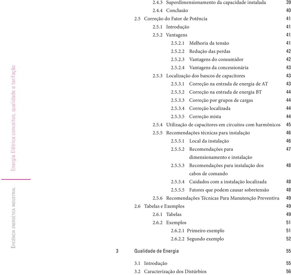 5.3.1 Correção na entrada de energia de AT 2.5.3.2 Correção na entrada de energia BT 2.5.3.3 Correção por grupos de cargas 2.5.3.4 Correção localizada 2.5.3.5 Correção mista 2.5.4 Utilização de capacitores em circuitos com harmônicos 2.
