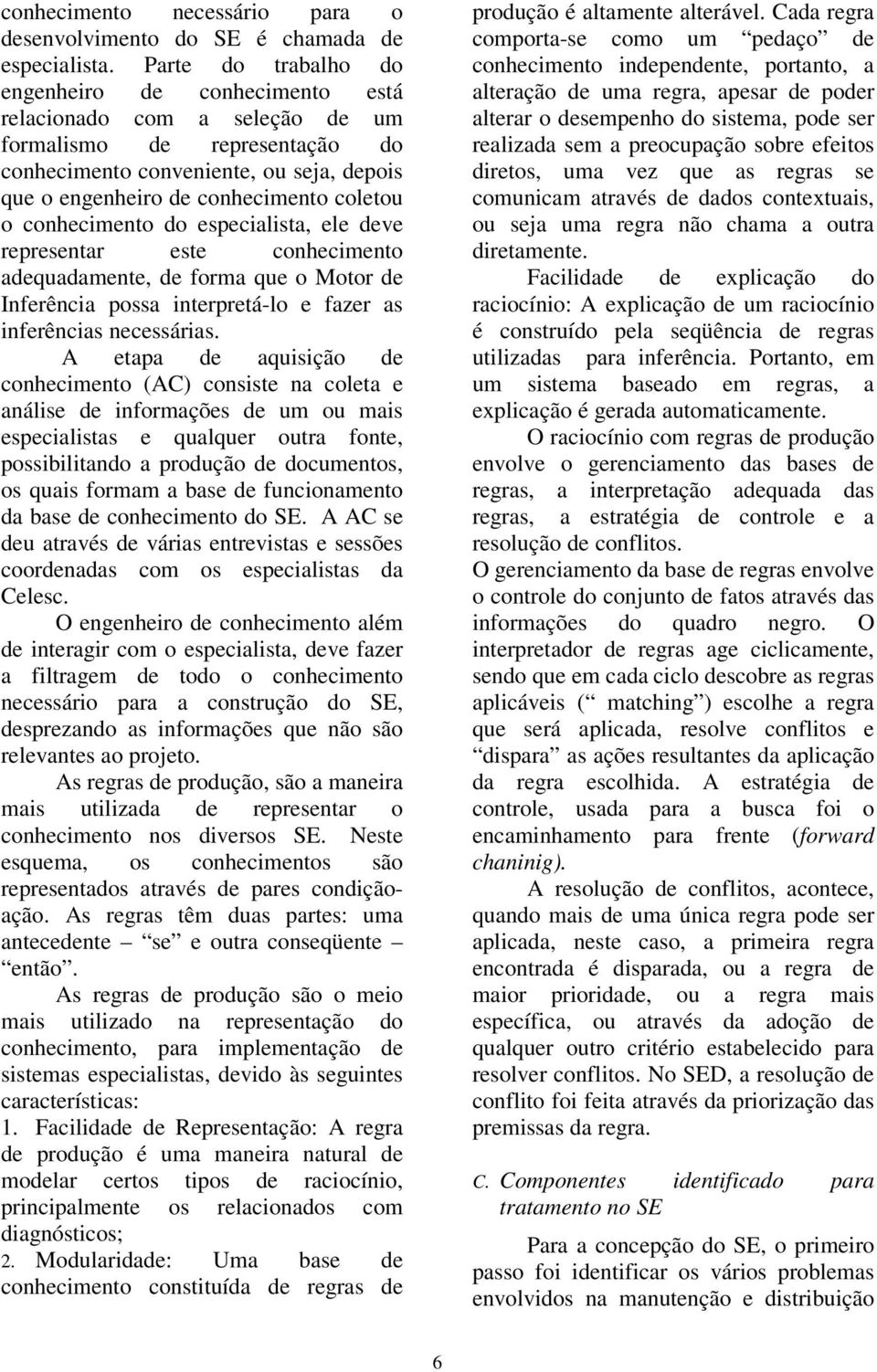 o conhecimento do especialista, ele deve representar este conhecimento adequadamente, de forma que o Motor de Inferência possa interpretá-lo e fazer as inferências necessárias.