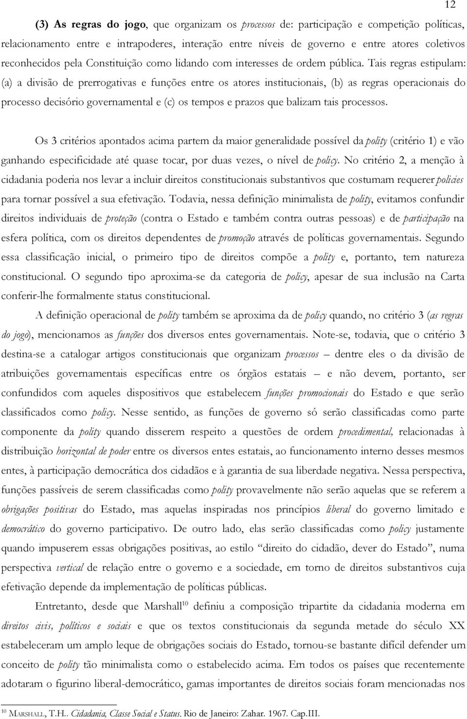 Tais regras estipulam: (a) a divisão de prerrogativas e funções entre os atores institucionais, (b) as regras operacionais do processo decisório governamental e (c) os tempos e prazos que balizam