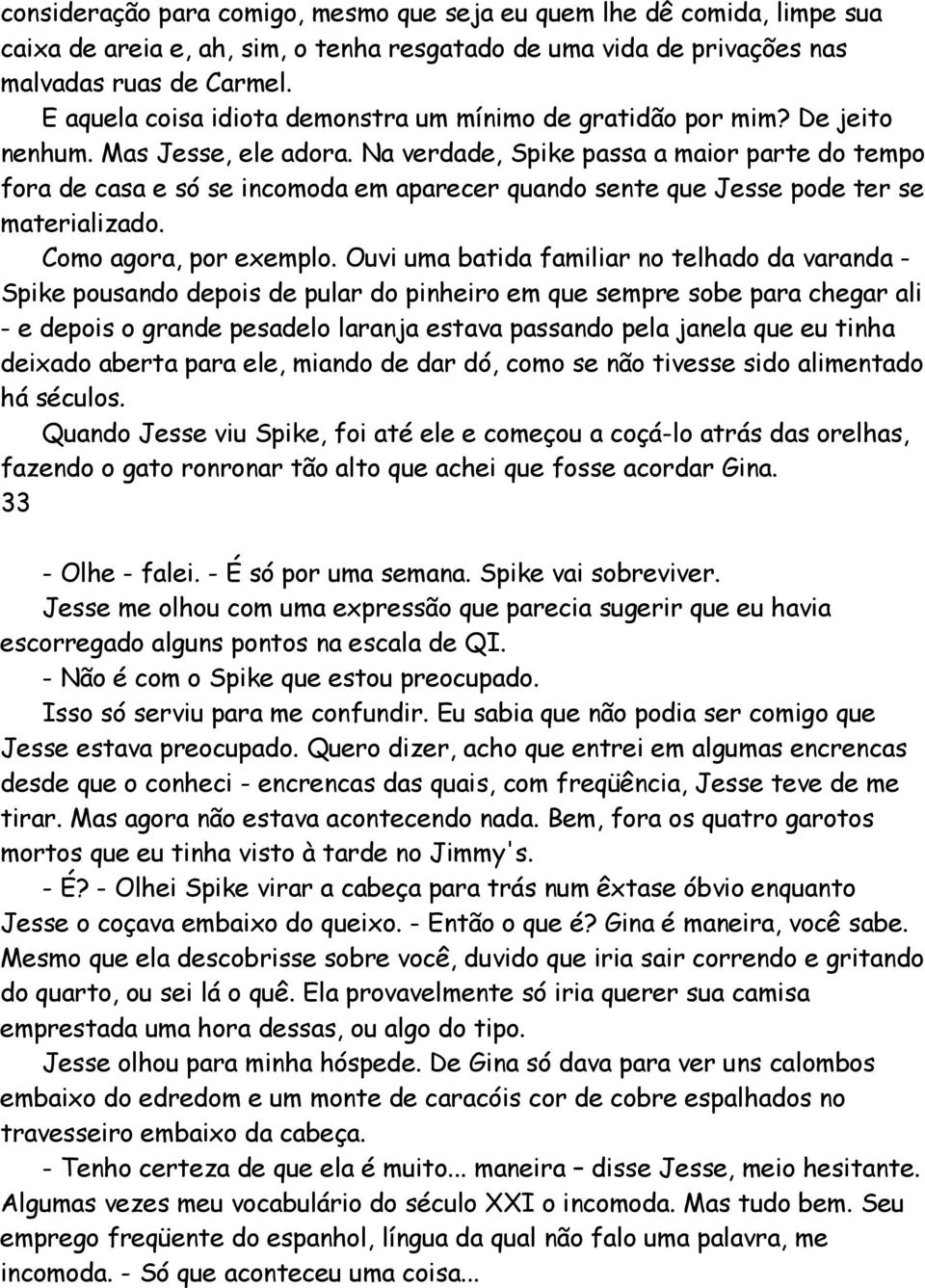 Na verdade, Spike passa a maior parte do tempo fora de casa e só se incomoda em aparecer quando sente que Jesse pode ter se materializado. Como agora, por exemplo.