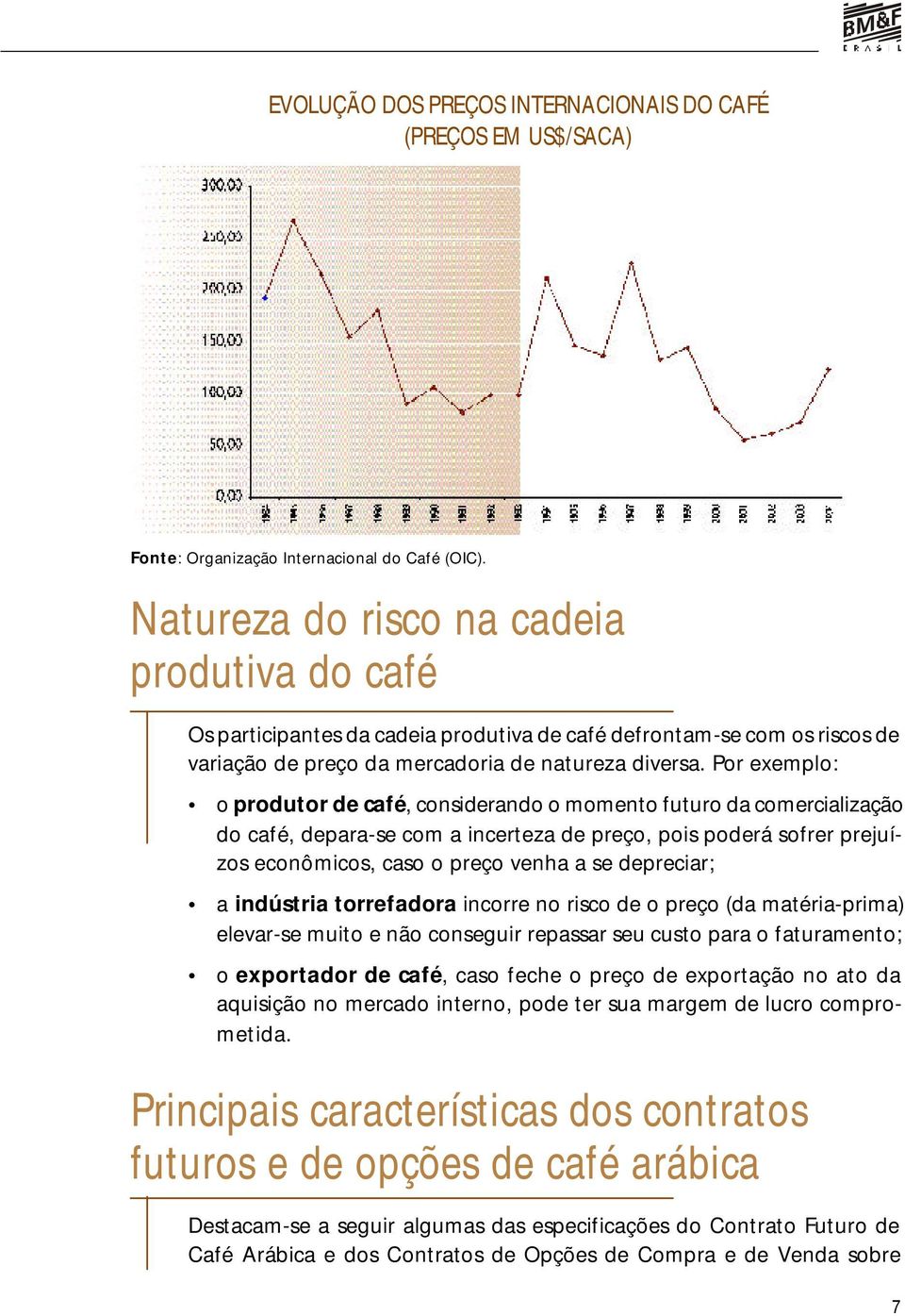 Por exemplo: o produtor de café, considerando o momento futuro da comercialização do café, depara-se com a incerteza de preço, pois poderá sofrer prejuízos econômicos, caso o preço venha a se