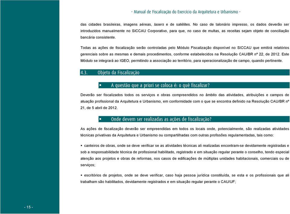 Todas as ações de fiscalização serão controladas pelo Módulo Fiscalização disponível no SICCAU que emitirá relatórios gerenciais sobre as mesmas e demais procedimentos, conforme estabelecidos na