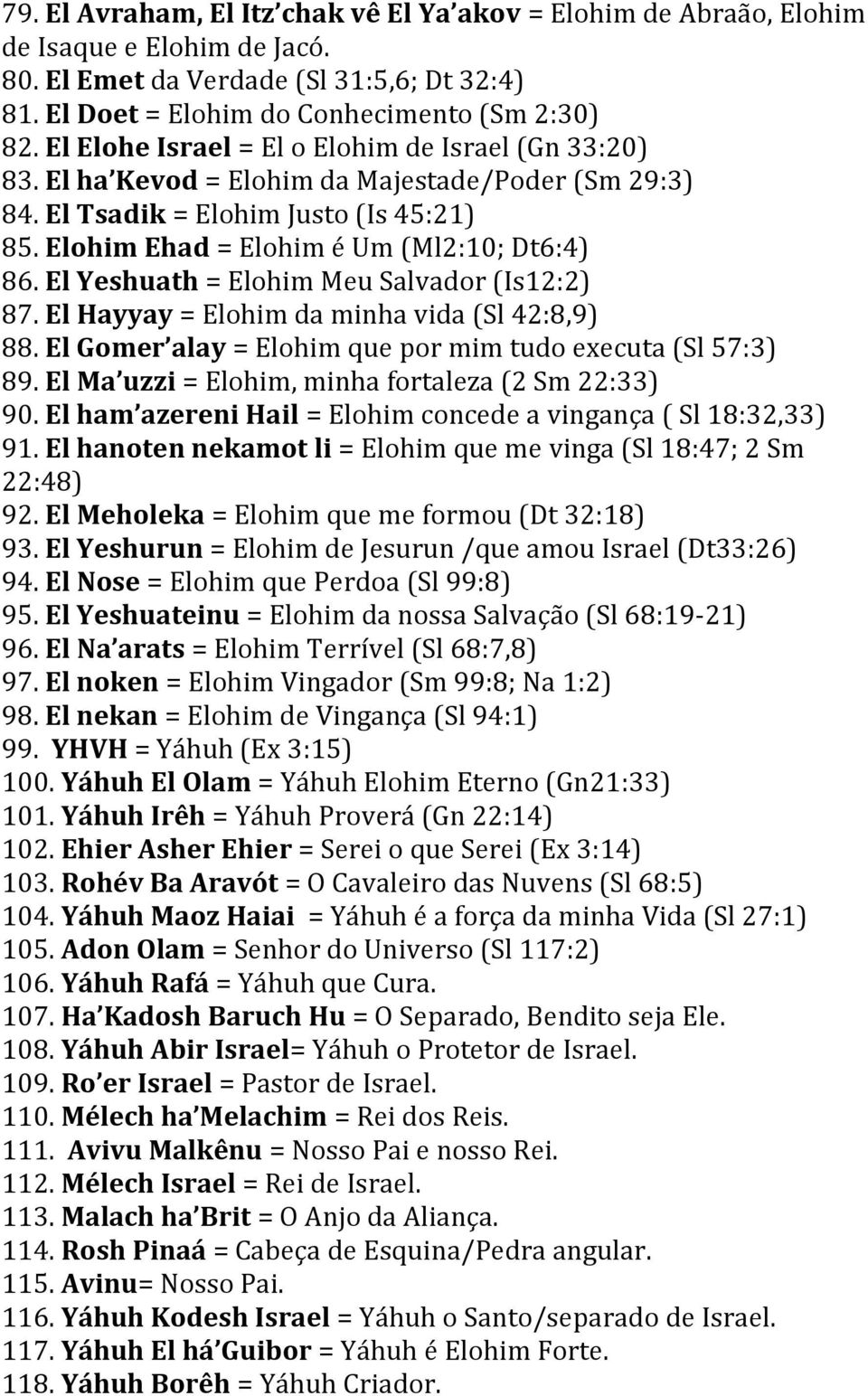El Yeshuath = Elohim Meu Salvador (Is12:2) 87. El Hayyay = Elohim da minha vida (Sl 42:8,9) 88. El Gomer alay = Elohim que por mim tudo executa (Sl 57:3) 89.