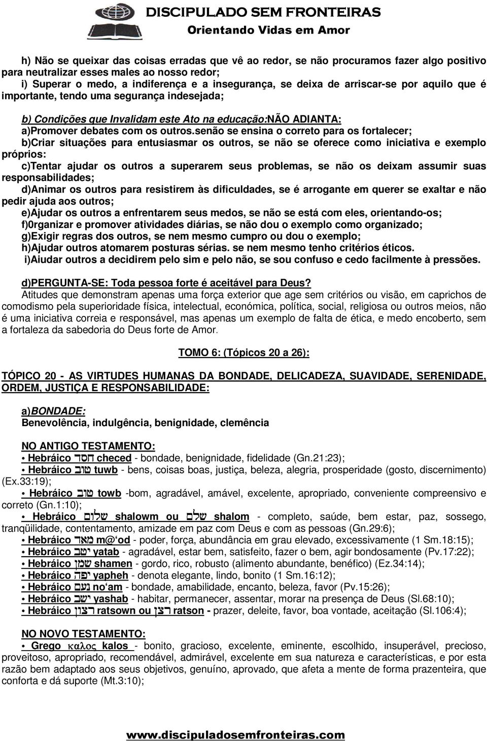 senão se ensina o correto para os fortalecer; b)criar situações para entusiasmar os outros, se não se oferece como iniciativa e exemplo próprios: c)tentar ajudar os outros a superarem seus problemas,