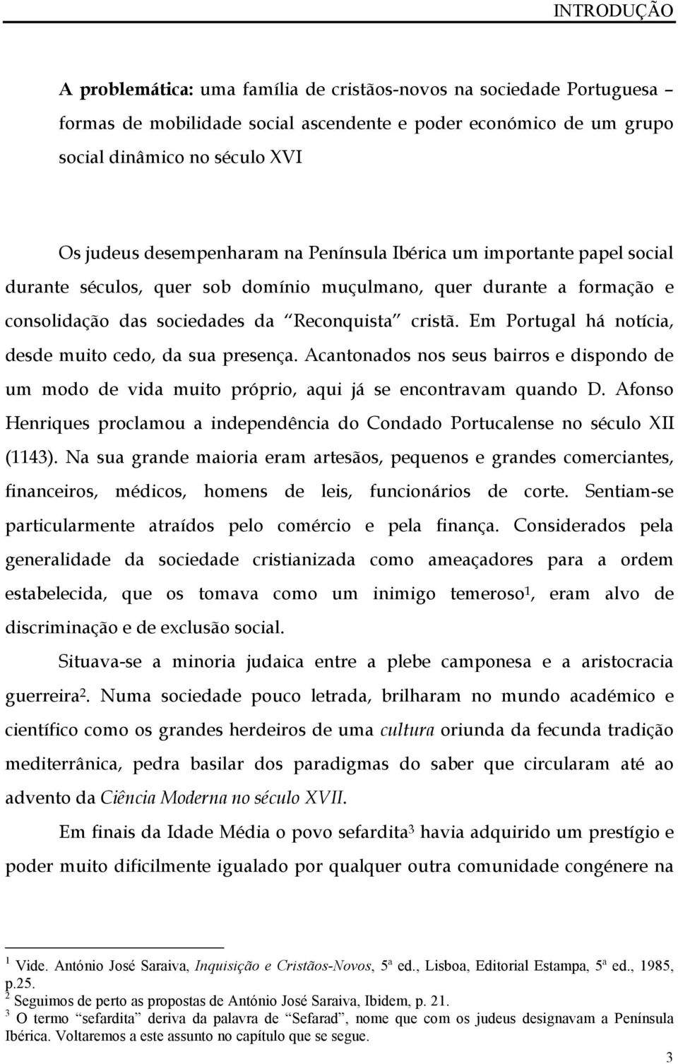 Em Portugal há notícia, desde muito cedo, da sua presença. Acantonados nos seus bairros e dispondo de um modo de vida muito próprio, aqui já se encontravam quando D.