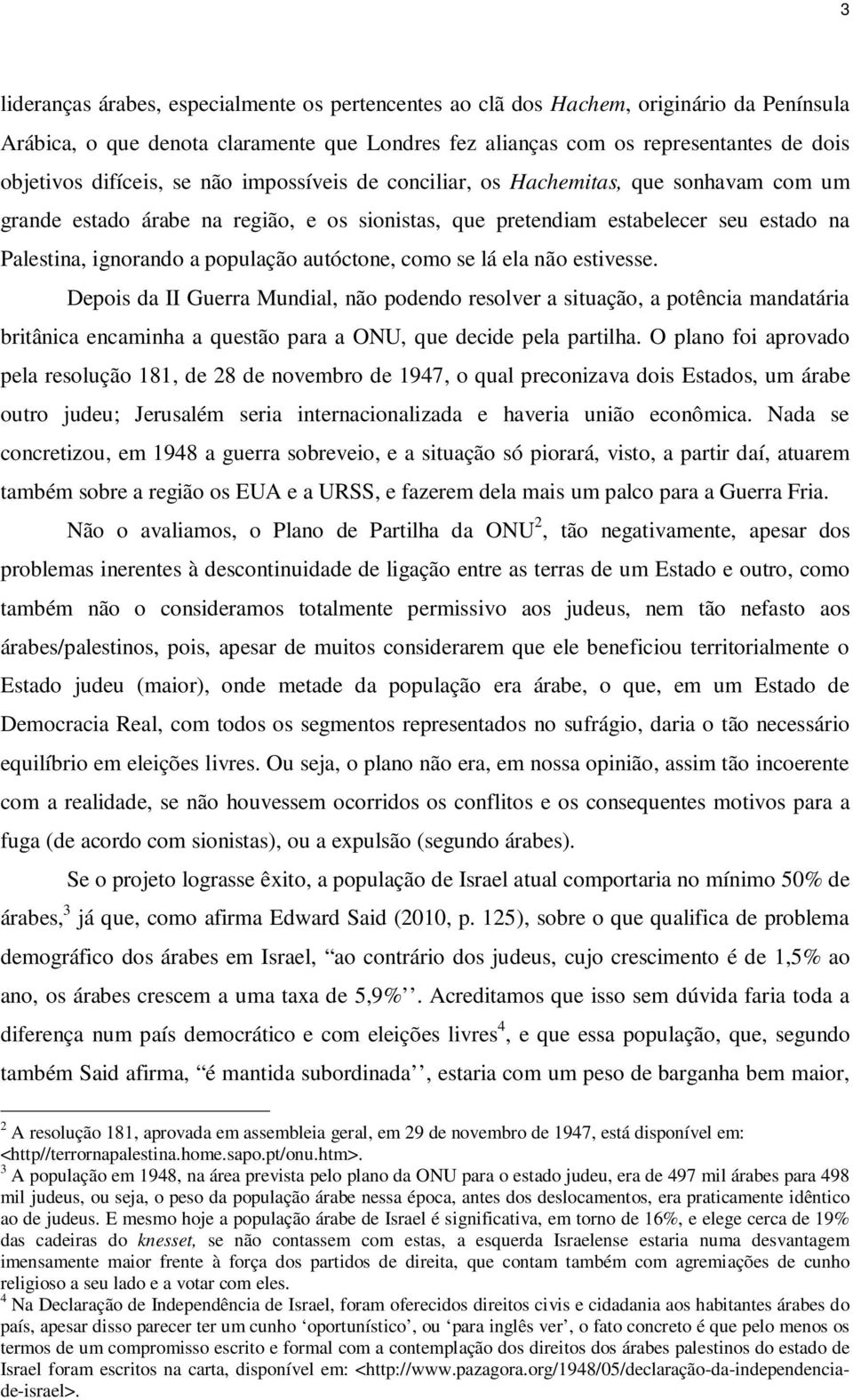 autóctone, como se lá ela não estivesse. Depois da II Guerra Mundial, não podendo resolver a situação, a potência mandatária britânica encaminha a questão para a ONU, que decide pela partilha.