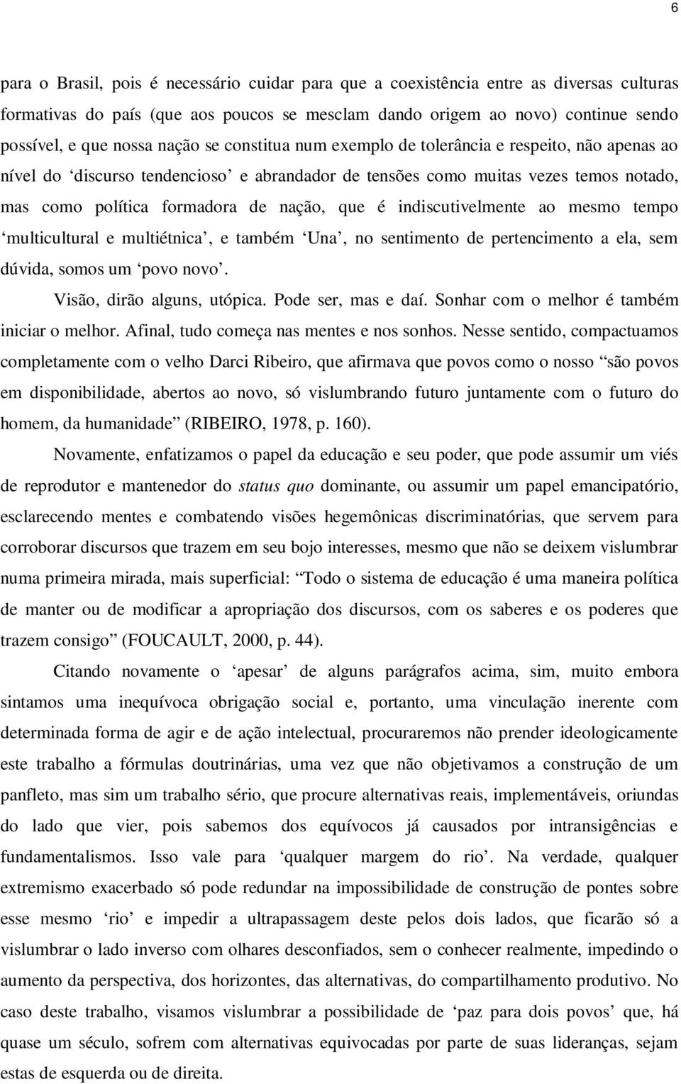 é indiscutivelmente ao mesmo tempo multicultural e multiétnica, e também Una, no sentimento de pertencimento a ela, sem dúvida, somos um povo novo. Visão, dirão alguns, utópica. Pode ser, mas e daí.