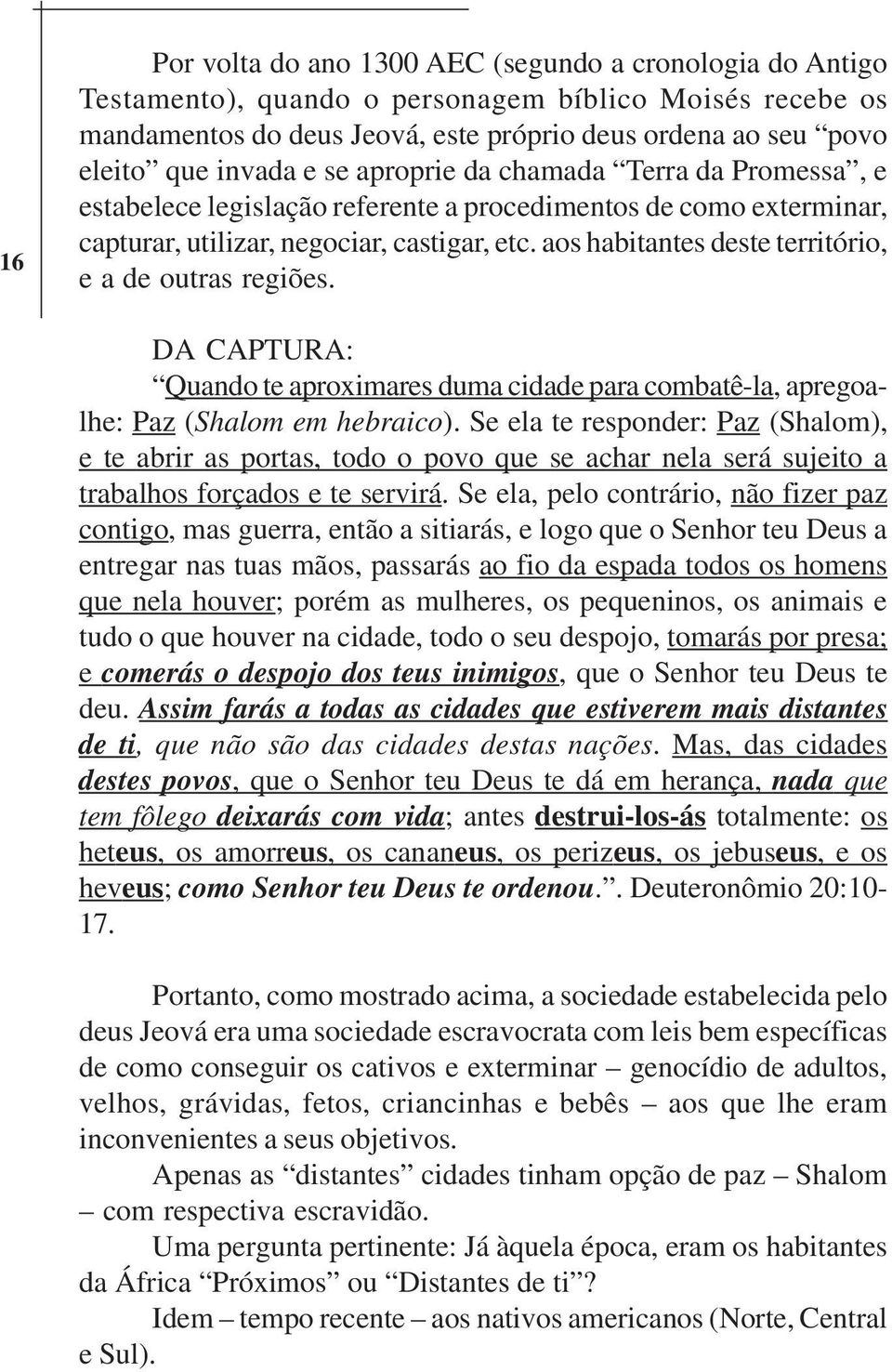 aos habitantes deste território, e a de outras regiões. DA CAPTURA: Quando te aproximares duma cidade para combatê-la, apregoalhe: Paz (Shalom em hebraico).