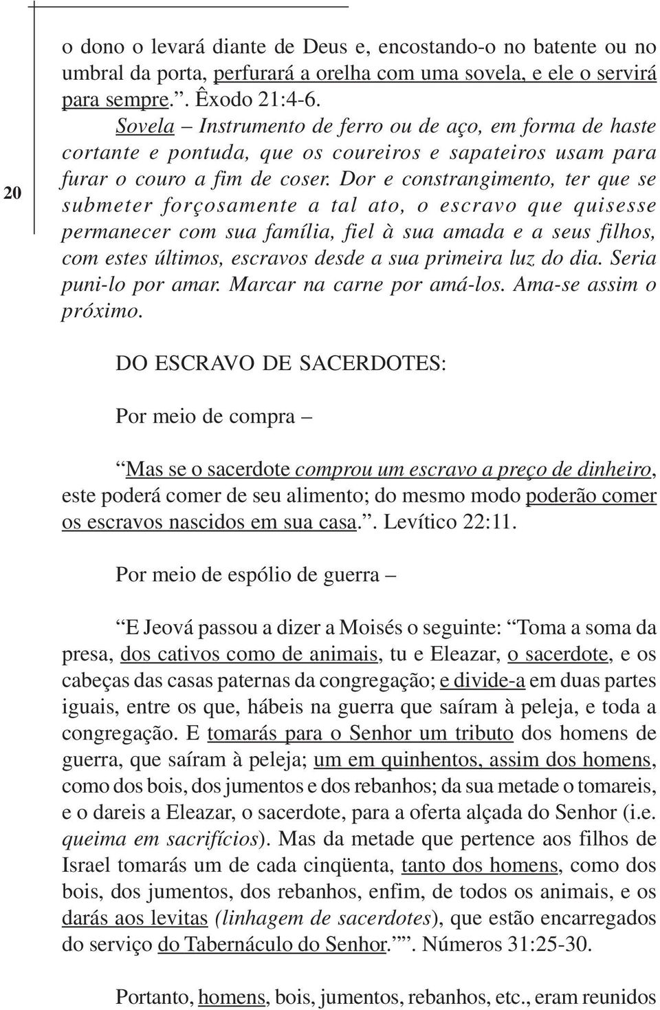 Dor e constrangimento, ter que se submeter forçosamente a tal ato, o escravo que quisesse permanecer com sua família, fiel à sua amada e a seus filhos, com estes últimos, escravos desde a sua