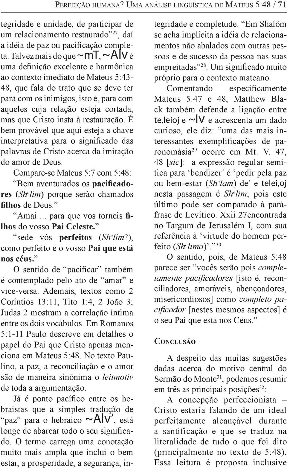 relação esteja cortada, mas que Cristo insta à restauração. É bem provável que aqui esteja a chave interpretativa para o significado das palavras de Cristo acerca da imitação do amor de Deus.