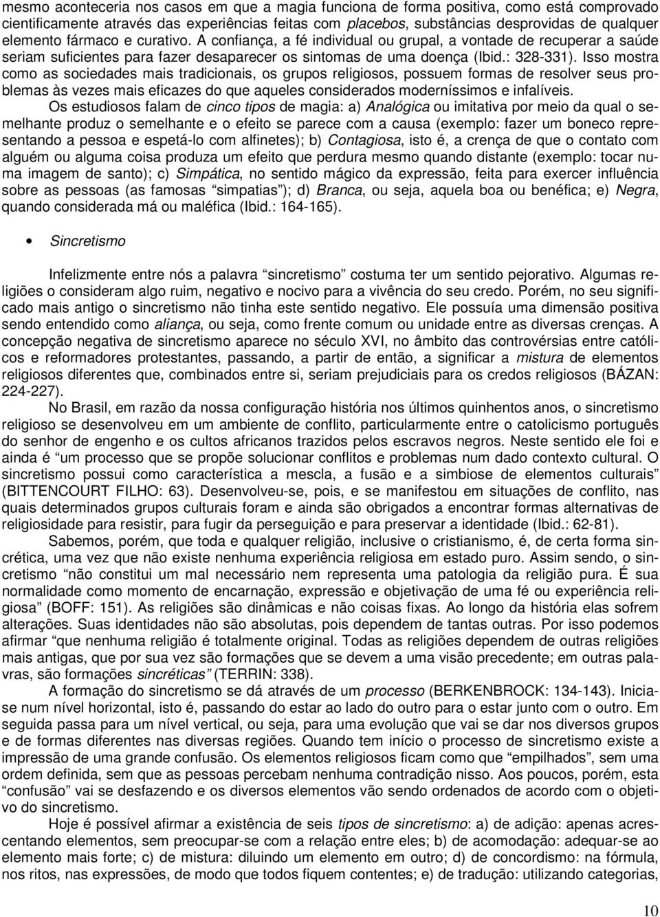 Isso mostra como as sociedades mais tradicionais, os grupos religiosos, possuem formas de resolver seus problemas às vezes mais eficazes do que aqueles considerados moderníssimos e infalíveis.