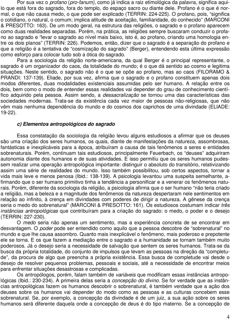 O profano, pois, significa o cotidiano, o natural, o comum; implica atitude de aceitação, familiaridade, do conhecido (MARCONI & PRESOTTO: 163).