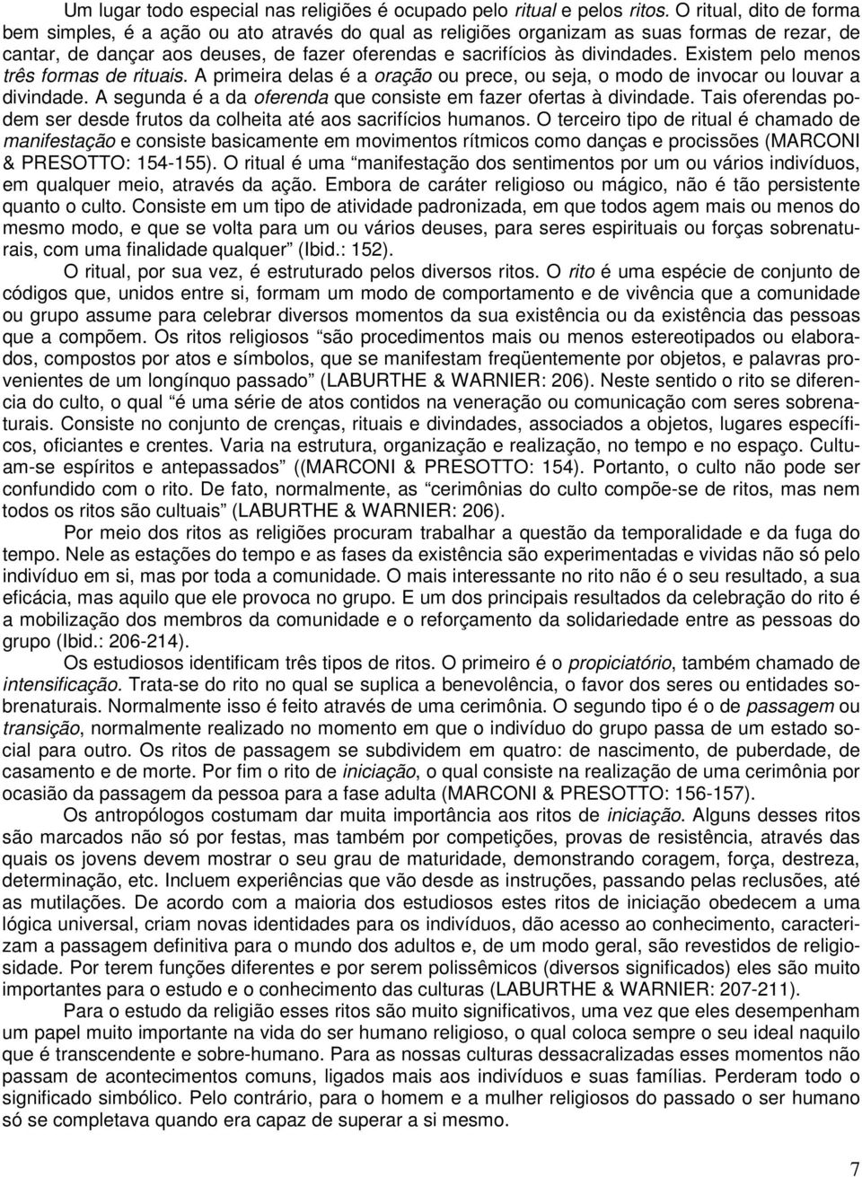 Existem pelo menos três formas de rituais. A primeira delas é a oração ou prece, ou seja, o modo de invocar ou louvar a divindade. A segunda é a da oferenda que consiste em fazer ofertas à divindade.