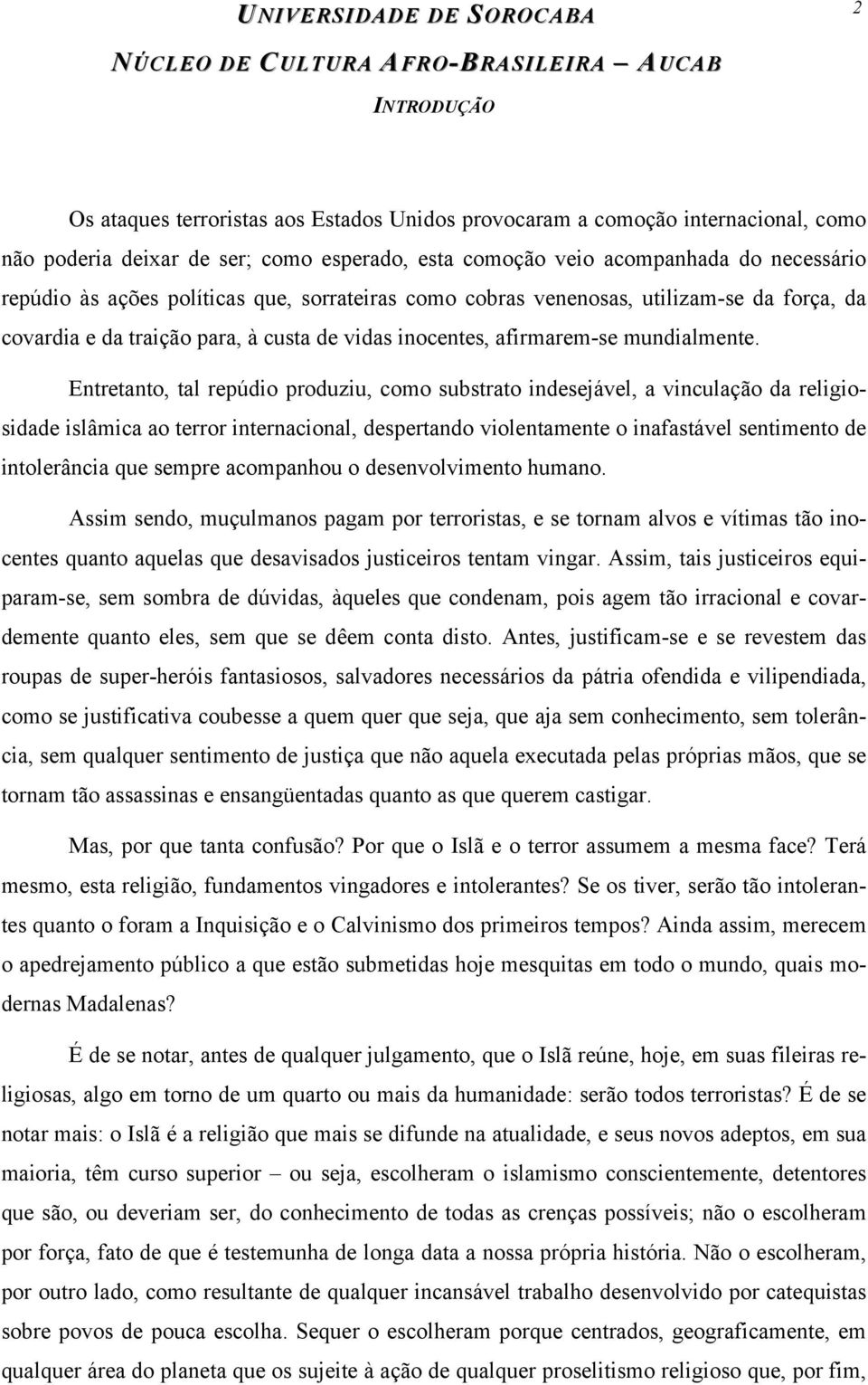 Entretanto, tal repúdio produziu, como substrato indesejável, a vinculação da religiosidade islâmica ao terror internacional, despertando violentamente o inafastável sentimento de intolerância que