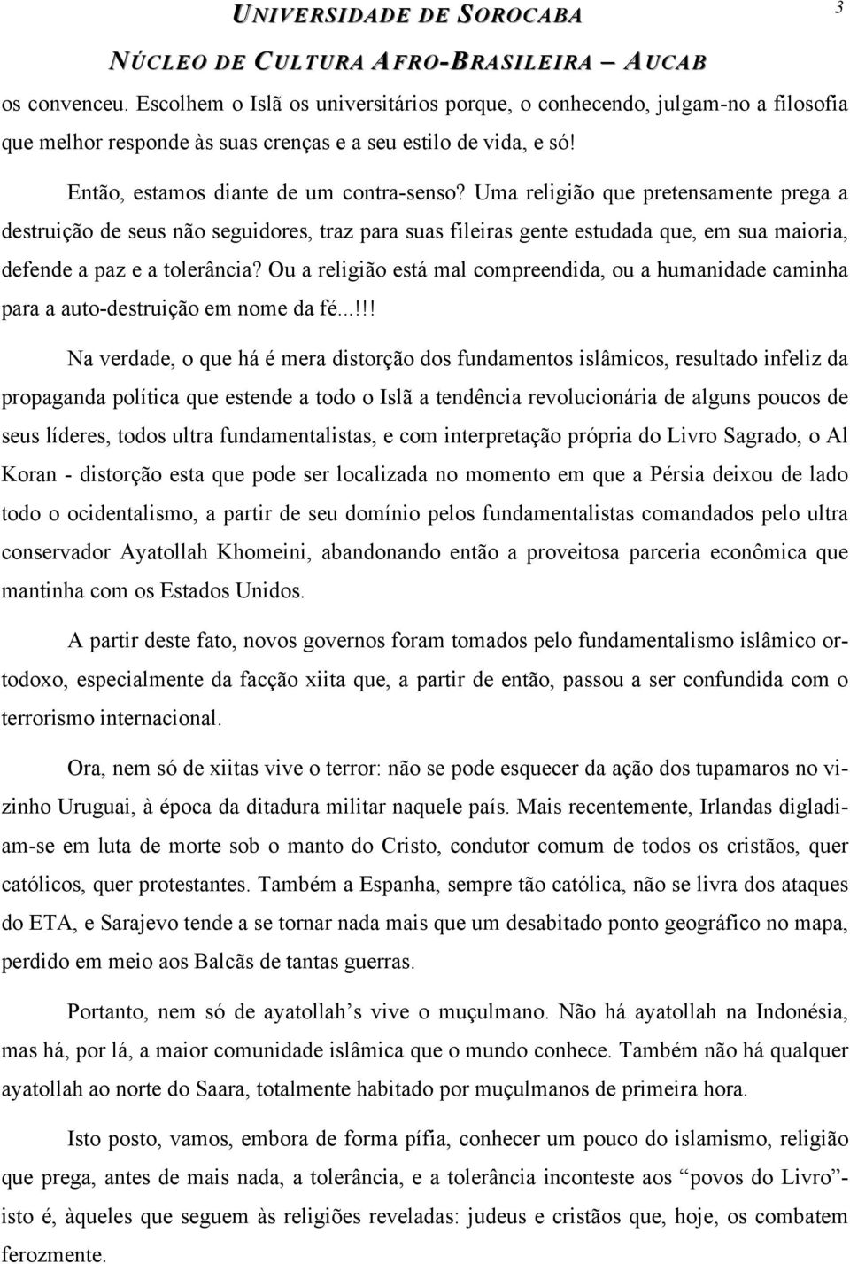 Uma religião que pretensamente prega a destruição de seus não seguidores, traz para suas fileiras gente estudada que, em sua maioria, defende a paz e a tolerância?