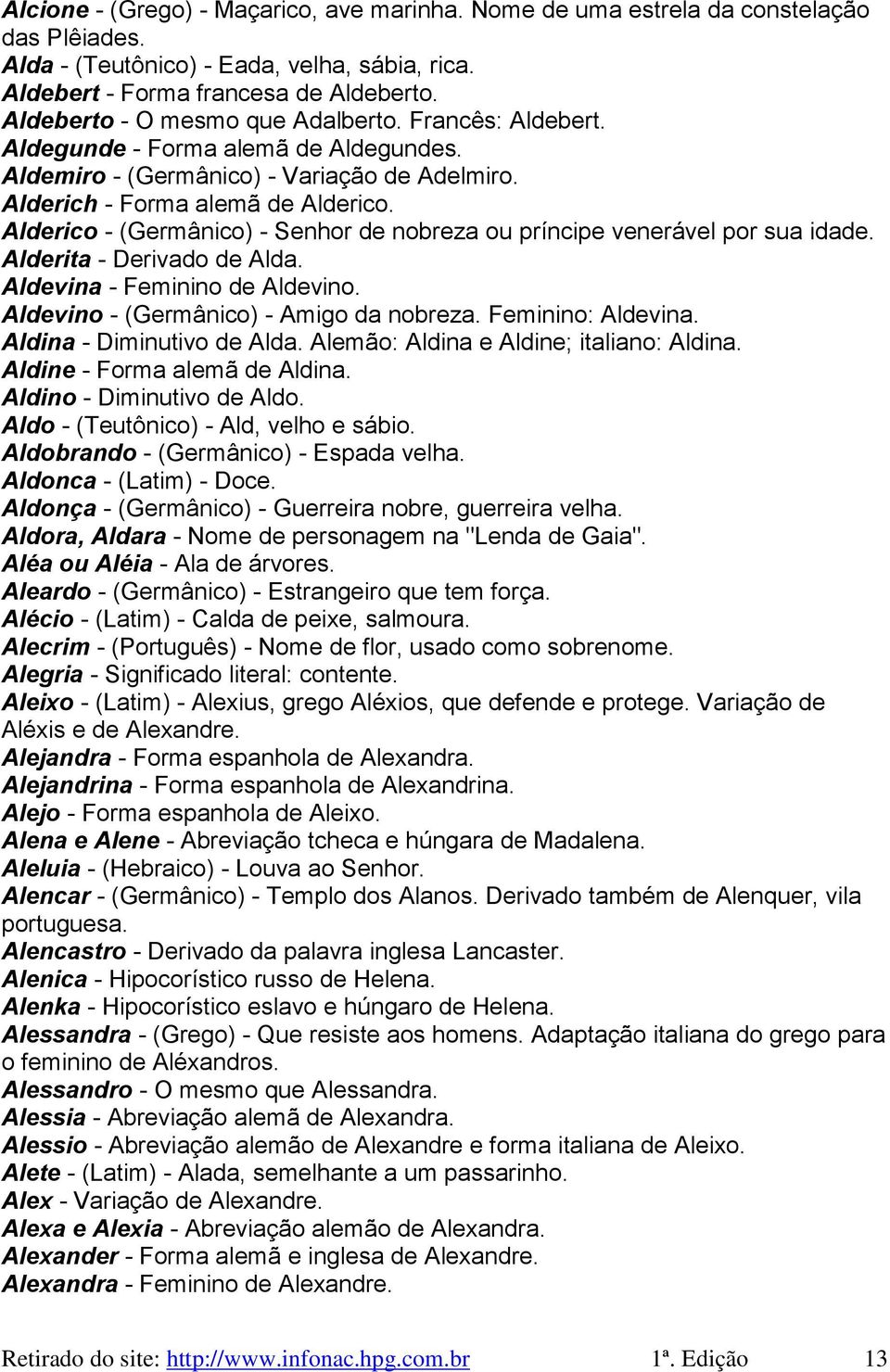 Alderico - (Germânico) - Senhor de nobreza ou príncipe venerável por sua idade. Alderita - Derivado de Alda. Aldevina - Feminino de Aldevino. Aldevino - (Germânico) - Amigo da nobreza.