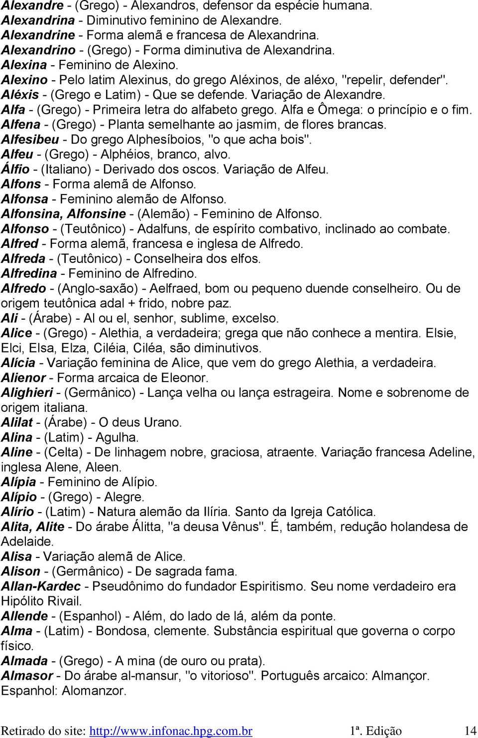 Aléxis - (Grego e Latim) - Que se defende. Variação de Alexandre. Alfa - (Grego) - Primeira letra do alfabeto grego. Alfa e Ômega: o princípio e o fim.