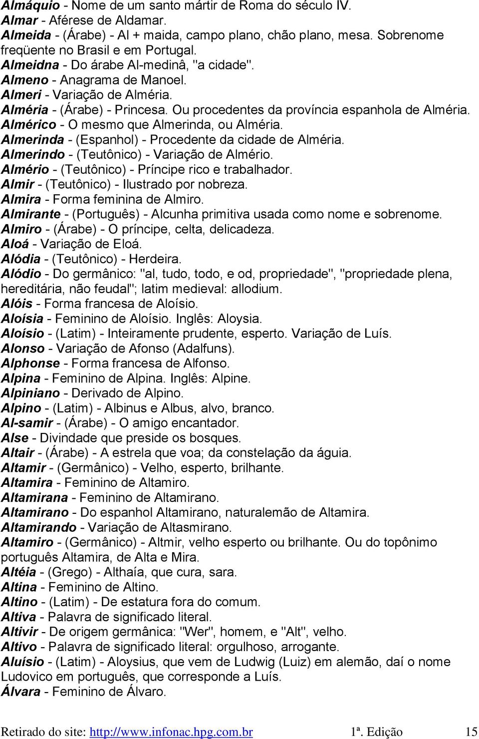 Almérico - O mesmo que Almerinda, ou Alméria. Almerinda - (Espanhol) - Procedente da cidade de Alméria. Almerindo - (Teutônico) - Variação de Almério.