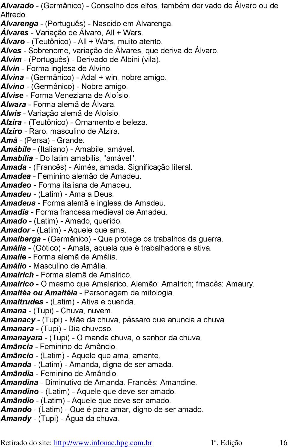 Alvina - (Germânico) - Adal + win, nobre amigo. Alvino - (Germânico) - Nobre amigo. Alvise - Forma Veneziana de Aloísio. Alwara - Forma alemã de Álvara. Alwis - Variação alemã de Aloísio.