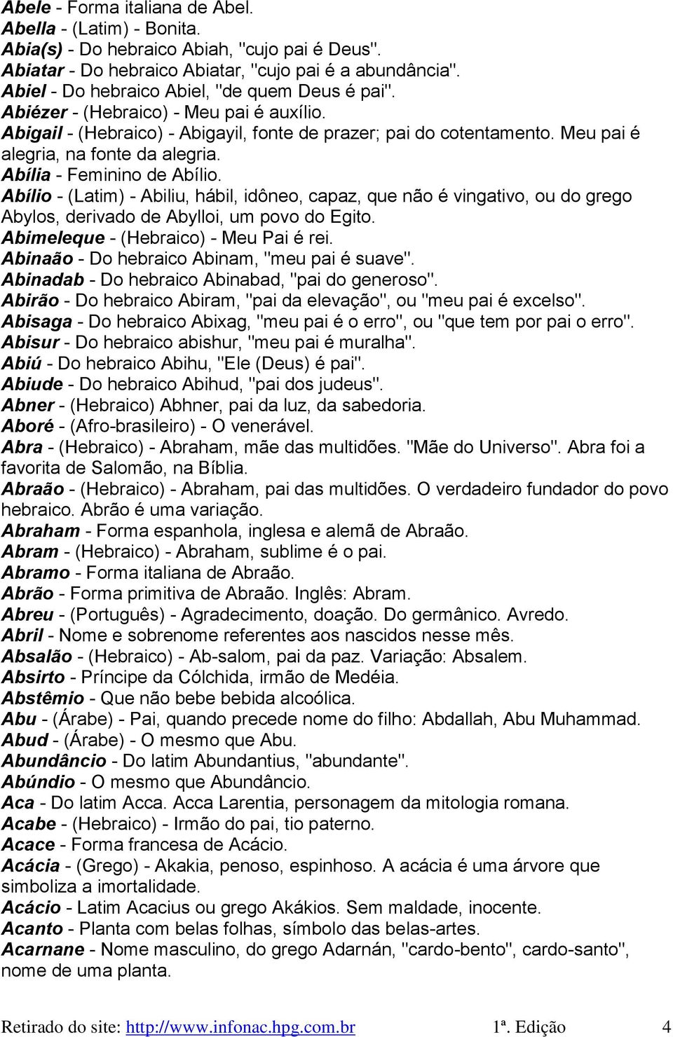 Meu pai é alegria, na fonte da alegria. Abília - Feminino de Abílio. Abílio - (Latim) - Abiliu, hábil, idôneo, capaz, que não é vingativo, ou do grego Abylos, derivado de Abylloi, um povo do Egito.