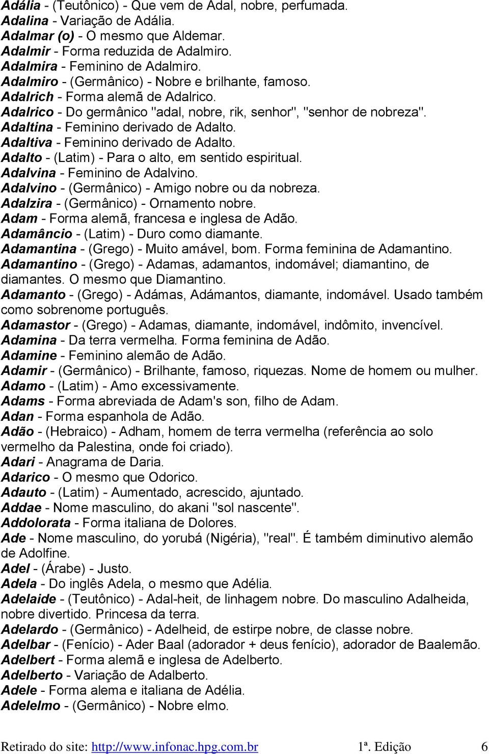 Adaltiva - Feminino derivado de Adalto. Adalto - (Latim) - Para o alto, em sentido espiritual. Adalvina - Feminino de Adalvino. Adalvino - (Germânico) - Amigo nobre ou da nobreza.