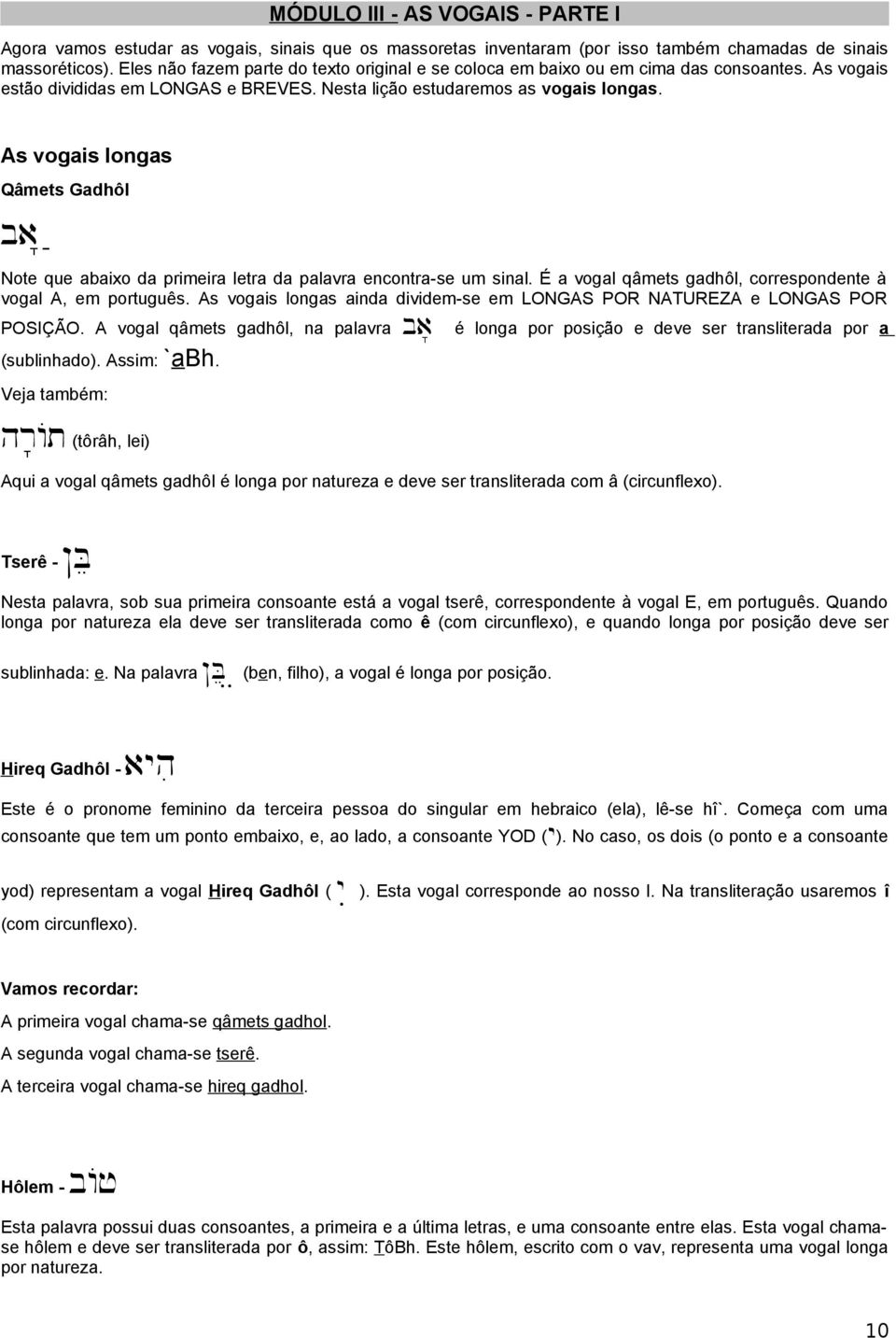 As vogais longas Qâmets Gadhôl ba" ; Note que abaixo da primeira letra da palavra encontra-se um sinal. É a vogal qâmets gadhôl, correspondente à vogal A, em português.