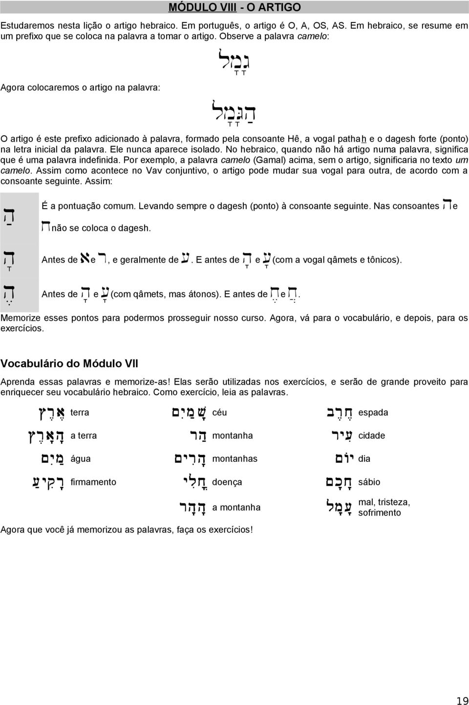 letra inicial da palavra. Ele nunca aparece isolado. No hebraico, quando não há artigo numa palavra, significa que é uma palavra indefinida.