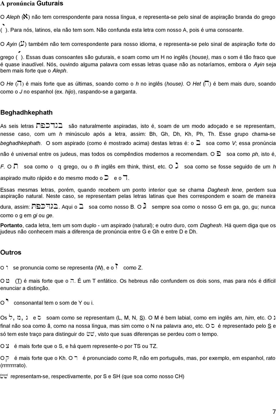 Essas duas consoantes são guturais, e soam como um H no inglês (house), mas o som é tão fraco que é quase inaudível.