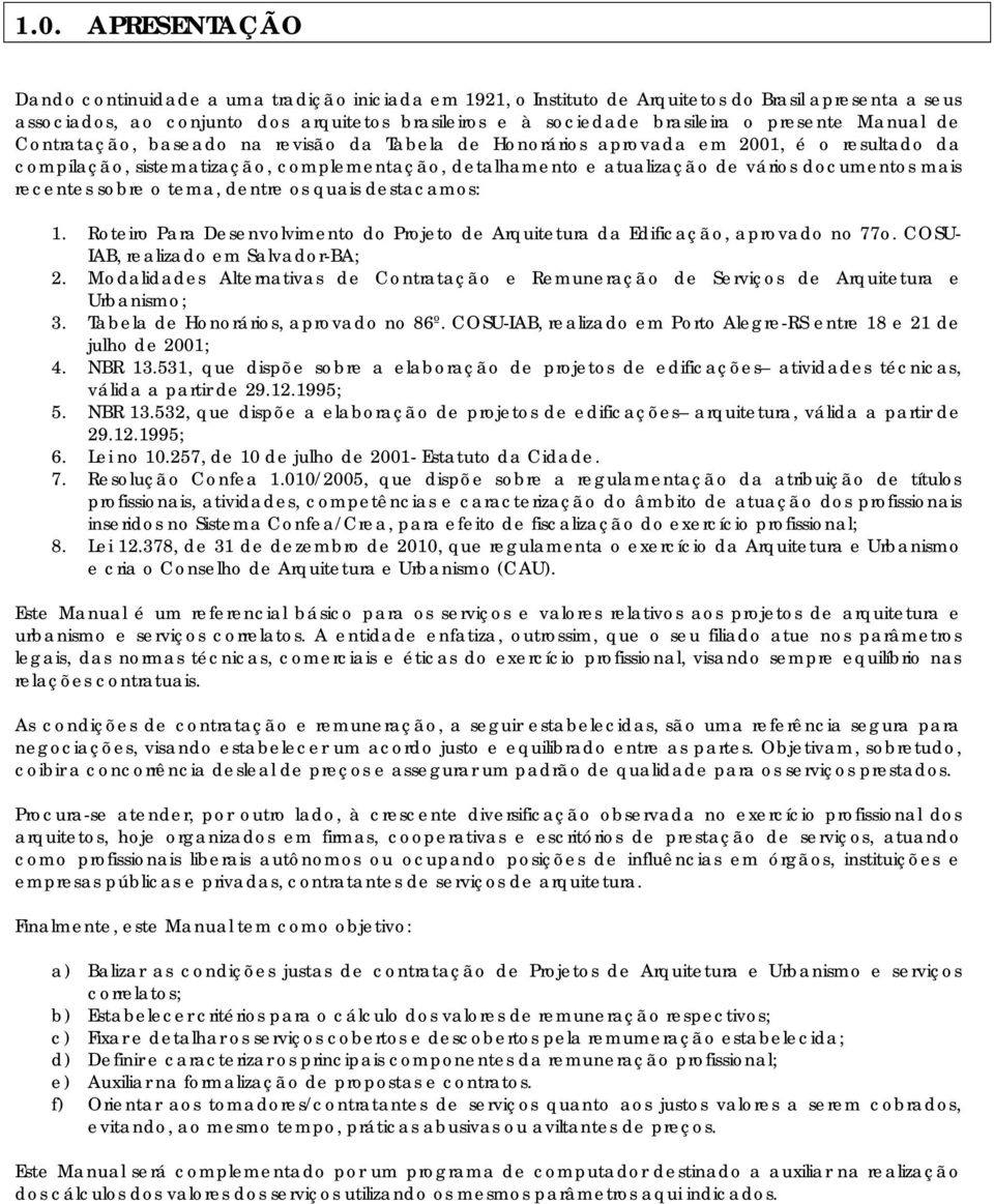 documentos mais recentes sobre o tema, dentre os quais destacamos: 1. Roteiro Para Desenvolvimento do Projeto de Arquitetura da Edificação, aprovado no 77o. COSU- IAB, realizado em Salvador-BA; 2.