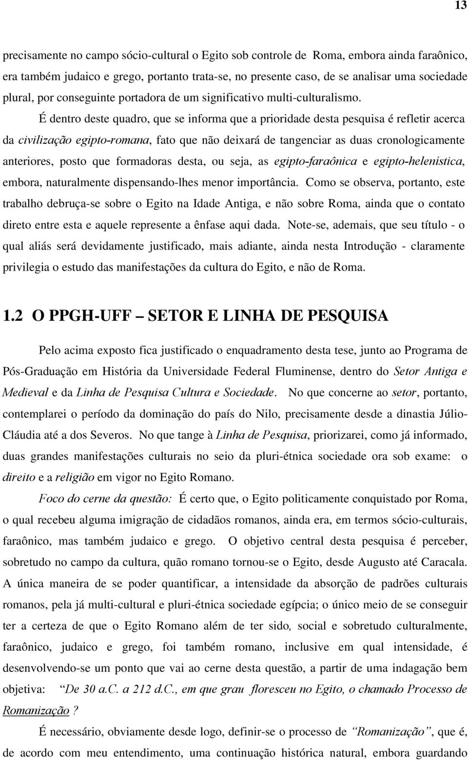 É dentro deste quadro, que se informa que a prioridade desta pesquisa é refletir acerca da civilização egipto-romana, fato que não deixará de tangenciar as duas cronologicamente anteriores, posto que