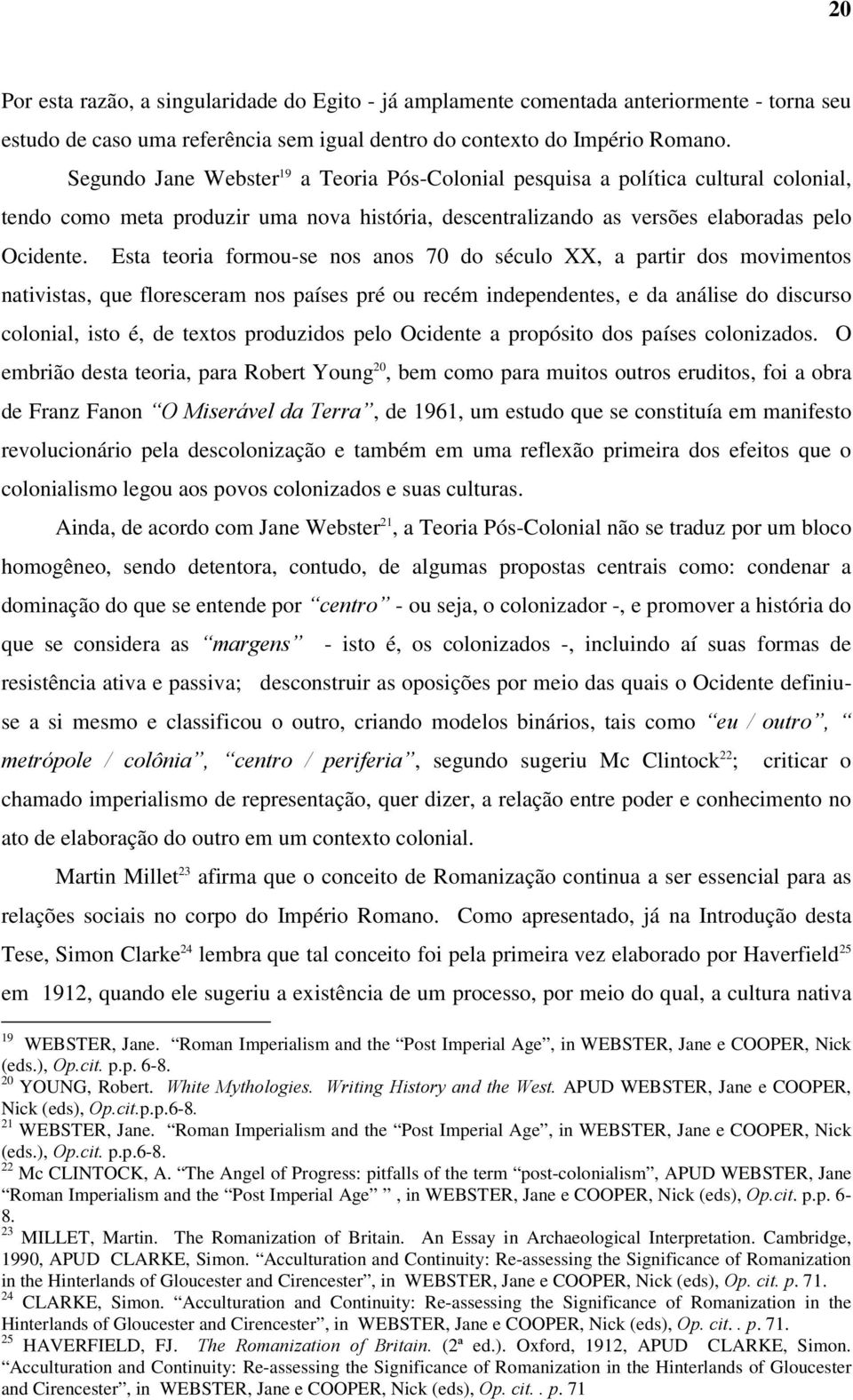 Esta teoria formou-se nos anos 70 do século XX, a partir dos movimentos nativistas, que floresceram nos países pré ou recém independentes, e da análise do discurso colonial, isto é, de textos