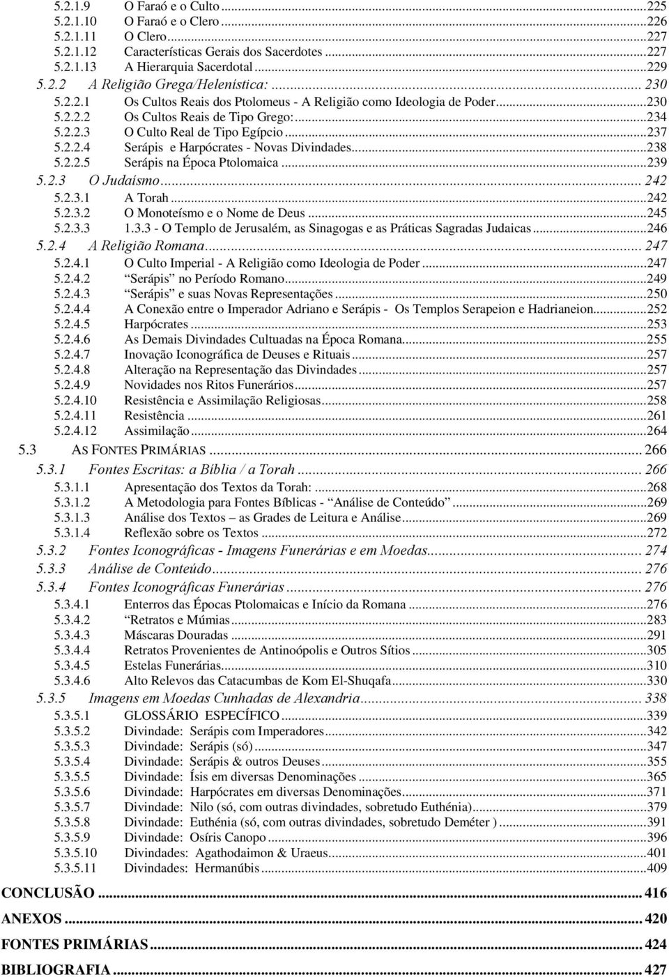 ..238 5.2.2.5 Serápis na Época Ptolomaica...239 5.2.3 O Judaísmo... 242 5.2.3.1 A Torah...242 5.2.3.2 O Monoteísmo e o Nome de Deus...245 5.2.3.3 1.3.3 - O Templo de Jerusalém, as Sinagogas e as Práticas Sagradas Judaicas.