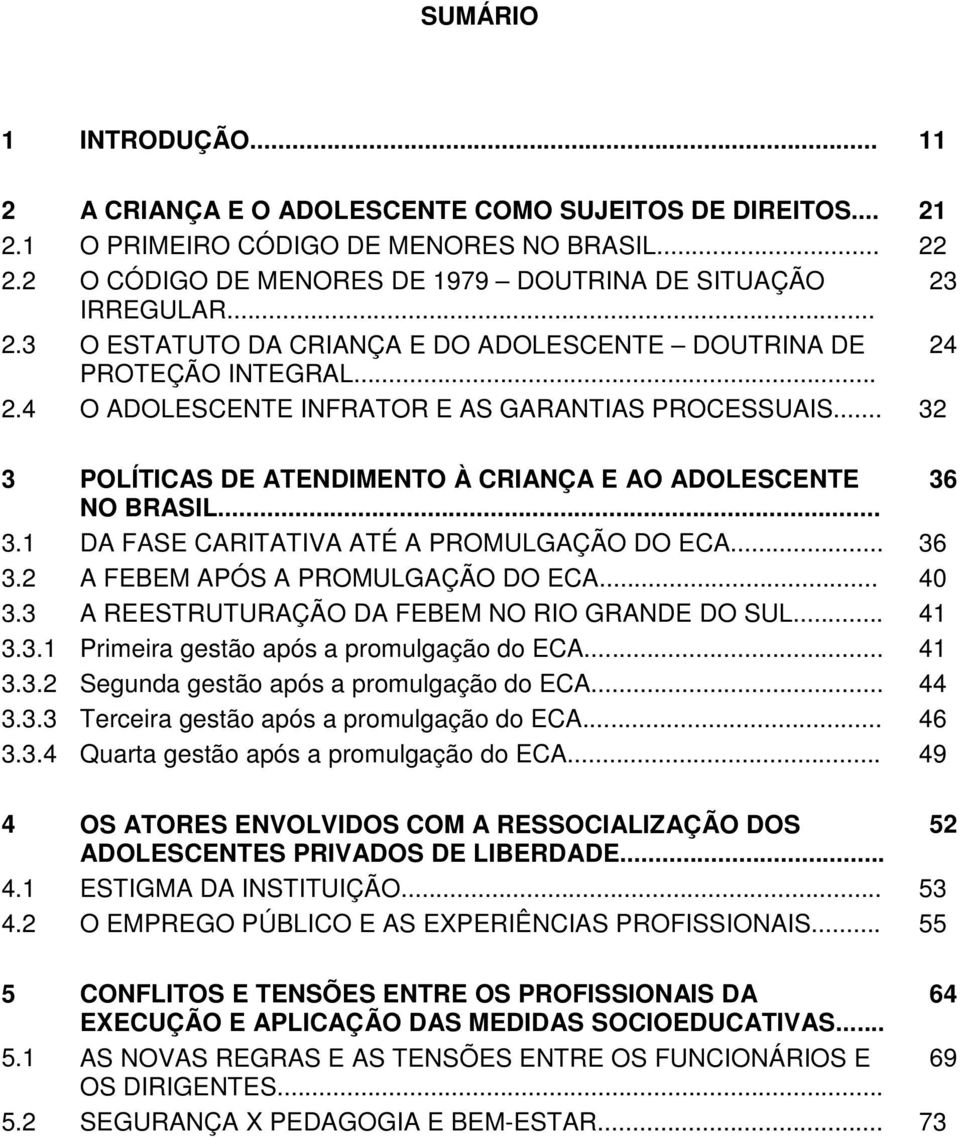 .. 32 3 POLÍTICAS DE ATENDIMENTO À CRIANÇA E AO ADOLESCENTE 36 NO BRASIL... 3.1 DA FASE CARITATIVA ATÉ A PROMULGAÇÃO DO ECA... 36 3.2 A FEBEM APÓS A PROMULGAÇÃO DO ECA... 40 3.