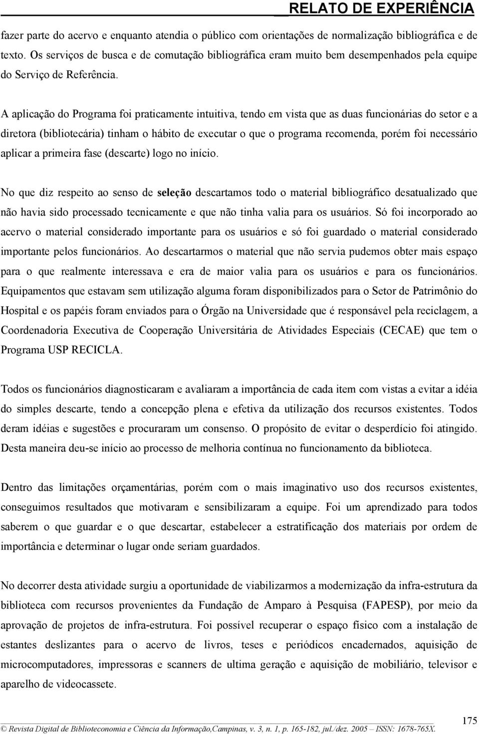 A aplicação do Programa foi praticamente intuitiva, tendo em vista que as duas funcionárias do setor e a diretora (bibliotecária) tinham o hábito de executar o que o programa recomenda, porém foi