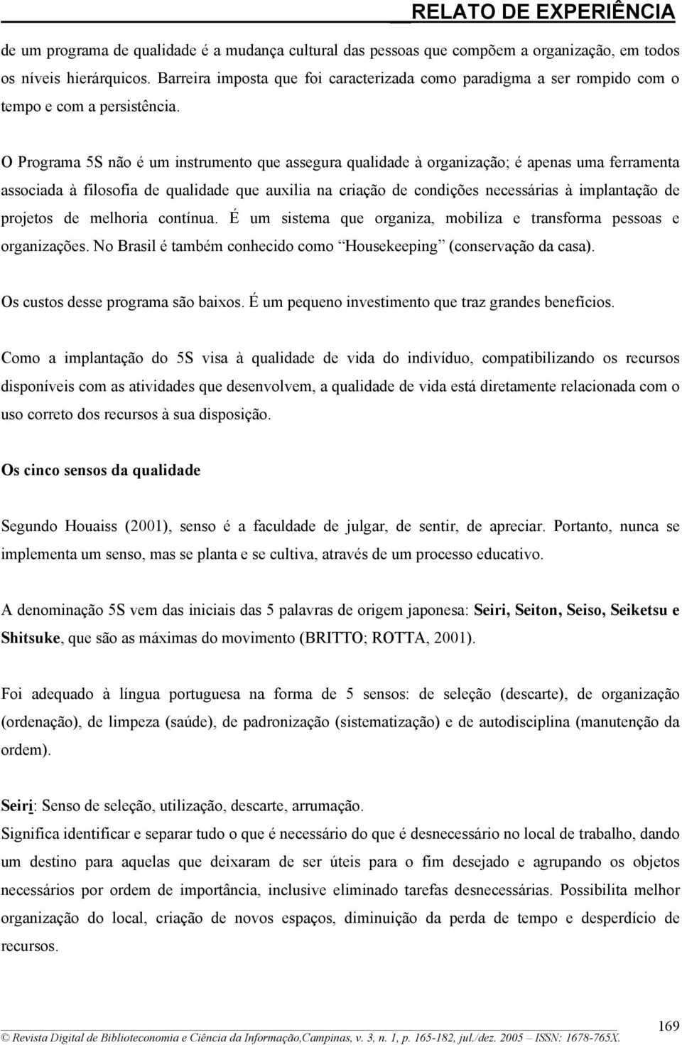 O Programa 5S não é um instrumento que assegura qualidade à organização; é apenas uma ferramenta associada à filosofia de qualidade que auxilia na criação de condições necessárias à implantação de