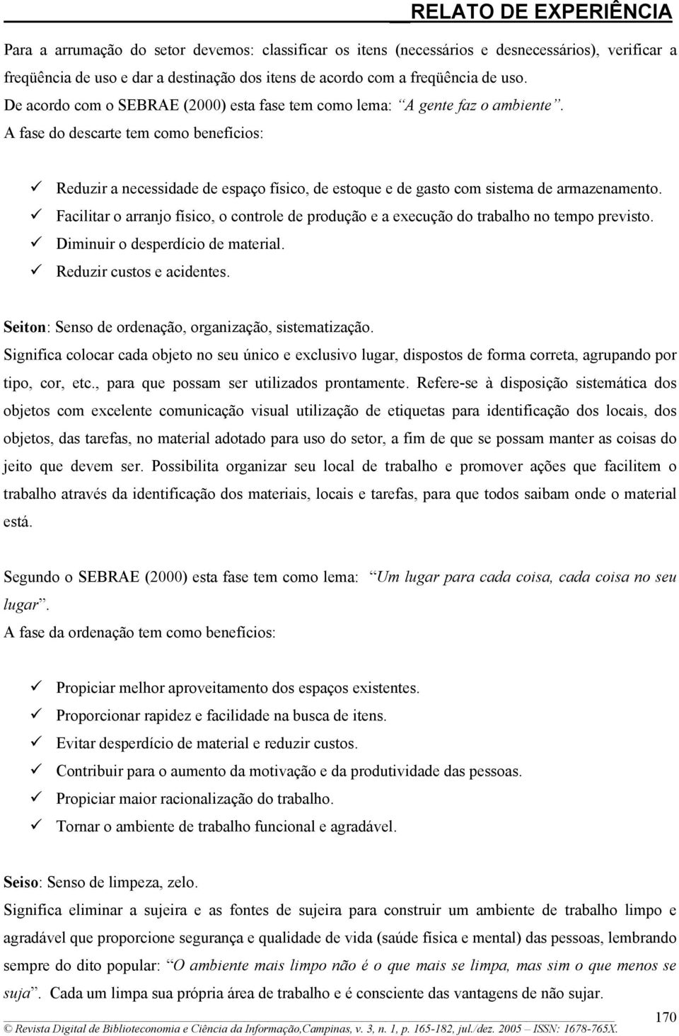 A fase do descarte tem como benefícios: Reduzir a necessidade de espaço físico, de estoque e de gasto com sistema de armazenamento.