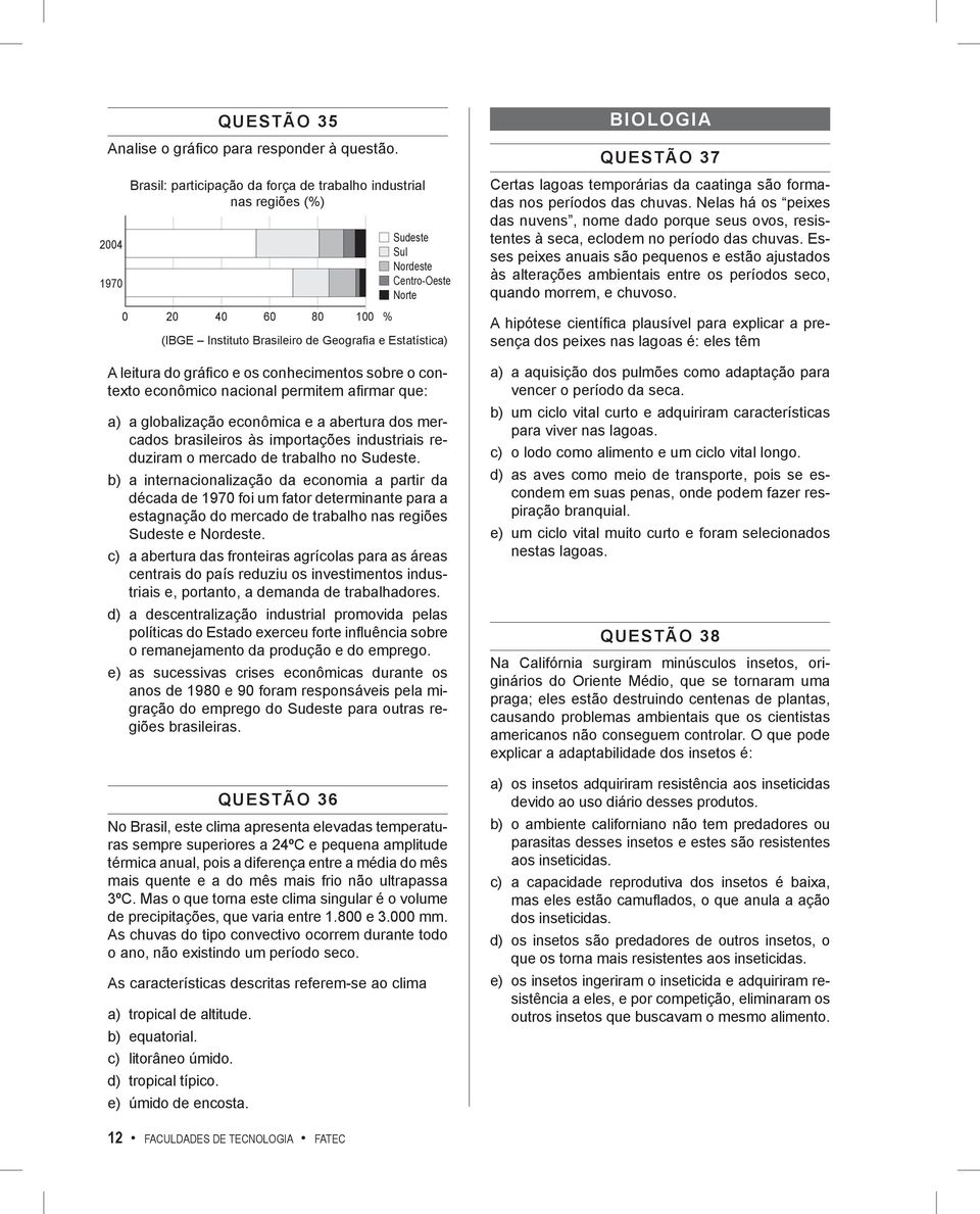 sobre o contexto econômico nacional permitem afi rmar que: a) a globalização econômica e a abertura dos mercados brasileiros às importações industriais reduziram o mercado de trabalho no Sudeste.