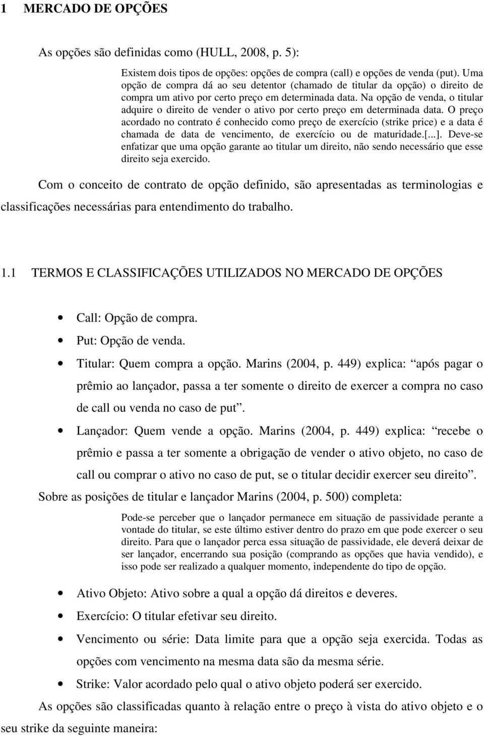 Na opção de venda, o titular adquire o direito de vender o ativo por certo preço em determinada data.