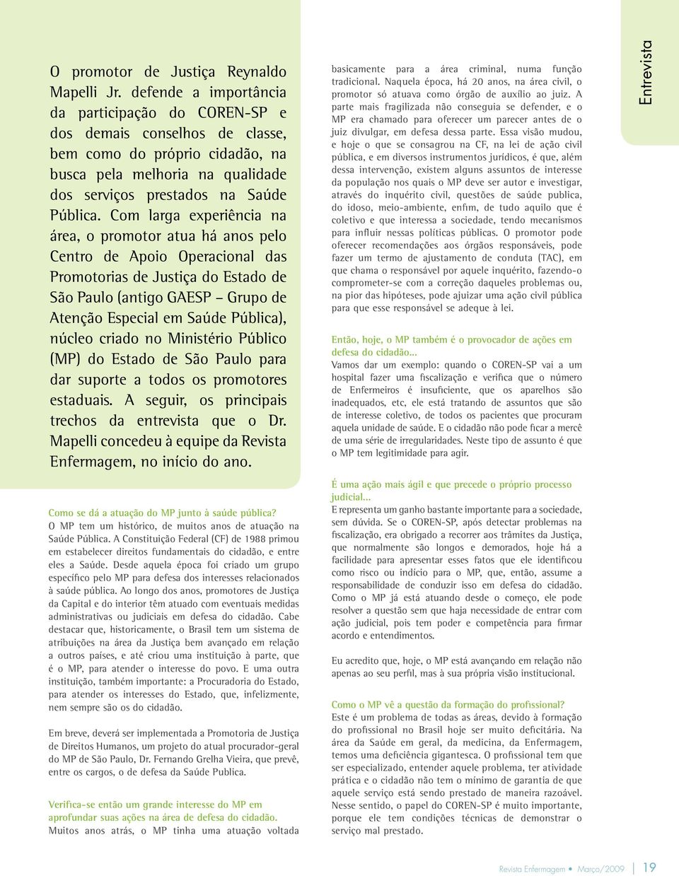 Com larga experiência na área, o promotor atua há anos pelo Centro de Apoio Operacional das Promotorias de Justiça do Estado de São Paulo (antigo GAESP Grupo de Atenção Especial em Saúde Pública),