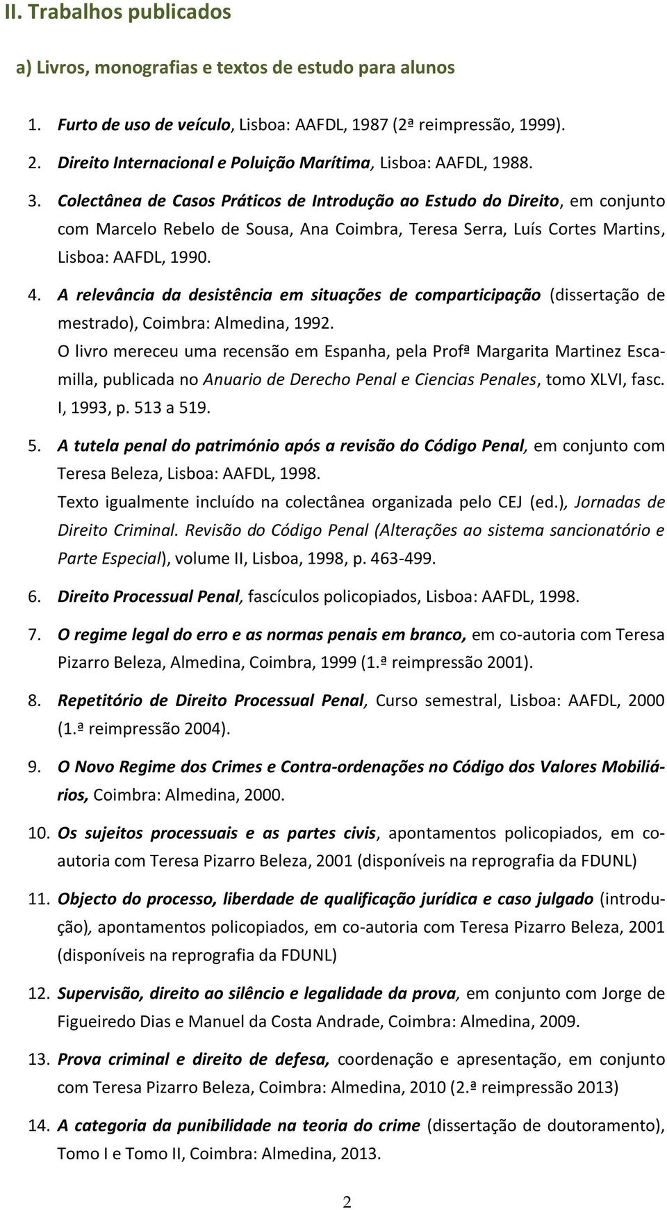 Colectânea de Casos Práticos de Introdução ao Estudo do Direito, em conjunto com Marcelo Rebelo de Sousa, Ana Coimbra, Teresa Serra, Luís Cortes Martins, Lisboa: AAFDL, 1990. 4.