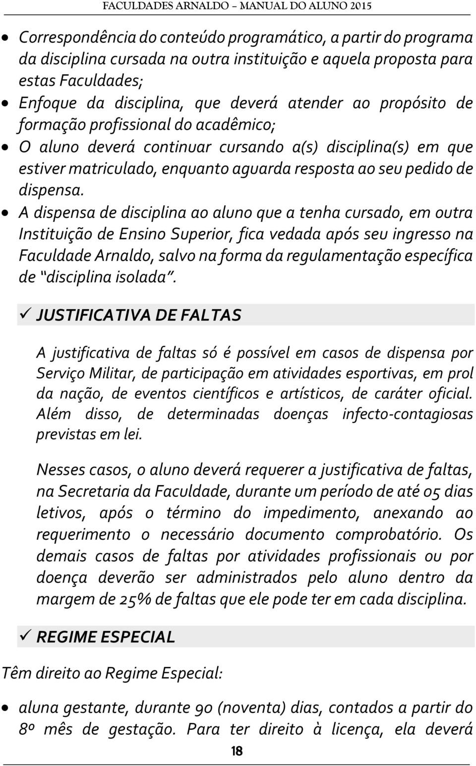 A dispensa de disciplina ao aluno que a tenha cursado, em outra Instituição de Ensino Superior, fica vedada após seu ingresso na Faculdade Arnaldo, salvo na forma da regulamentação específica de