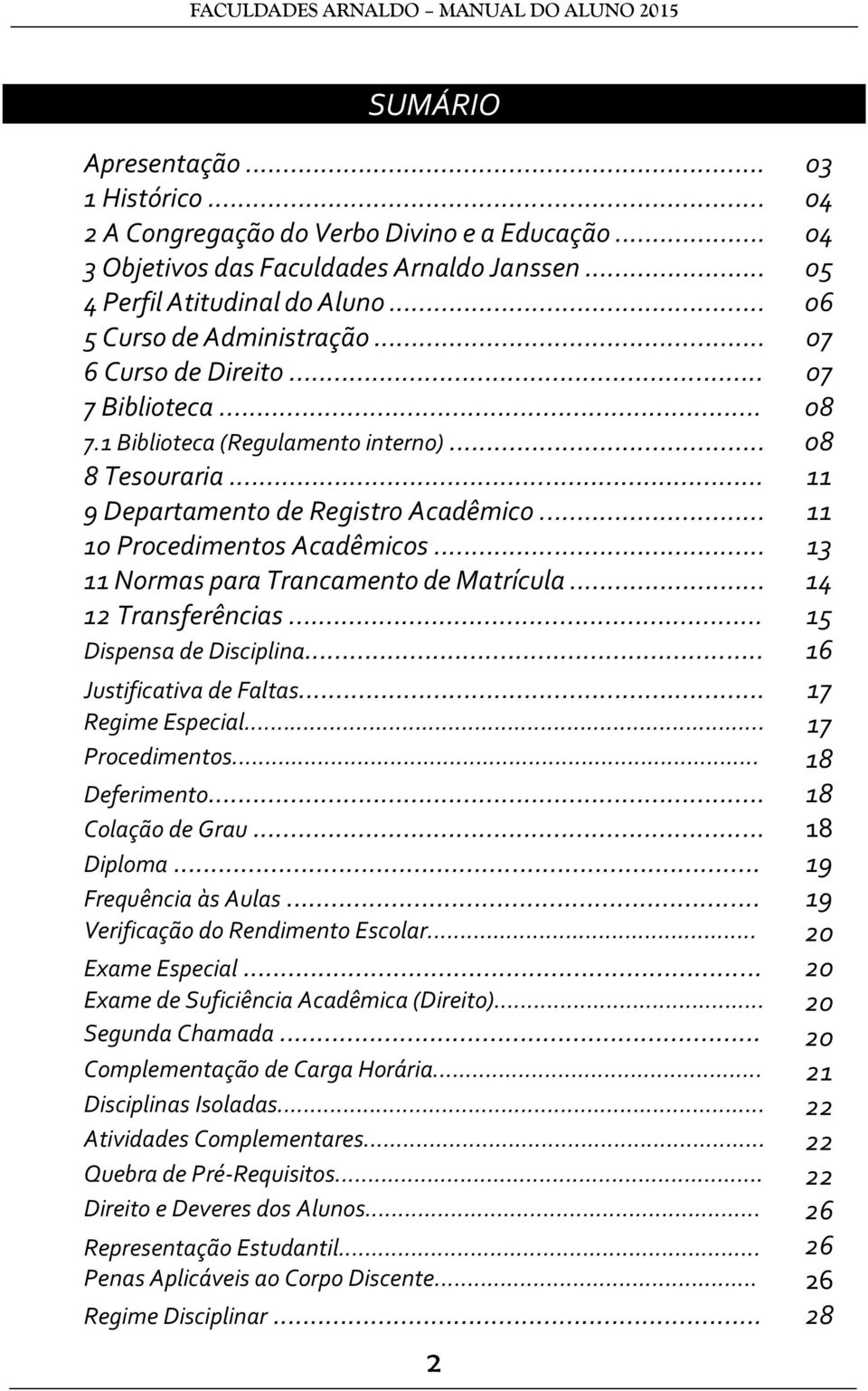 .. 11 10 Procedimentos Acadêmicos... 13 11 Normas para Trancamento de Matrícula... 14 12 Transferências... Dispensa de Disciplina... 15 16 Justificativa de Faltas... 17 Regime Especial.