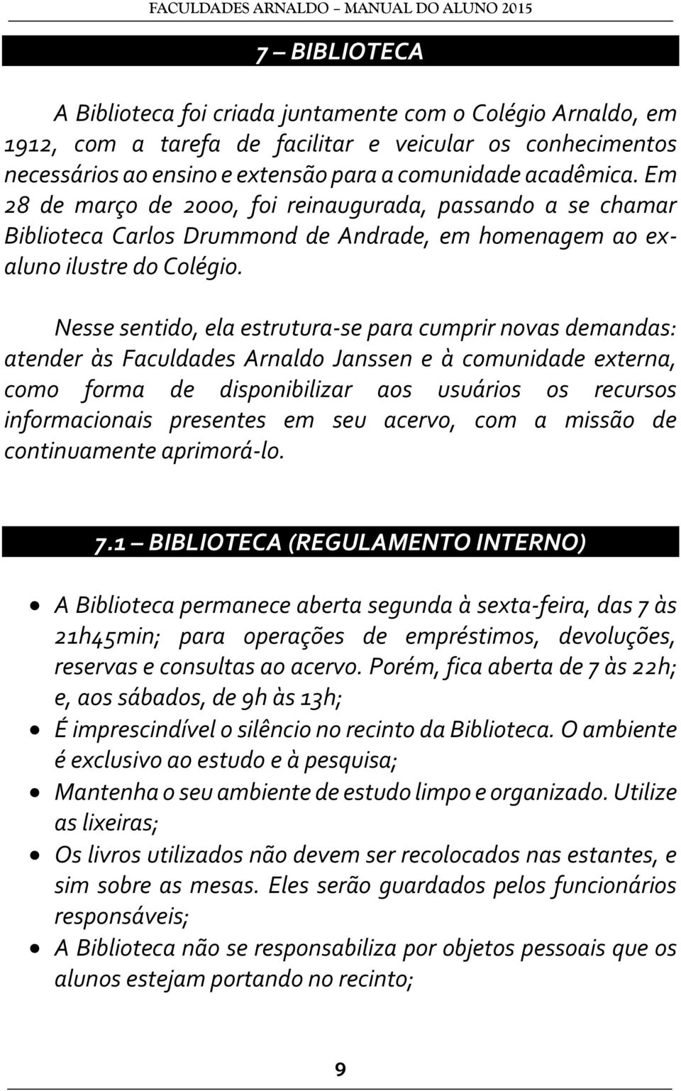 Nesse sentido, ela estrutura-se para cumprir novas demandas: atender às Faculdades Arnaldo Janssen e à comunidade externa, como forma de disponibilizar aos usuários os recursos informacionais