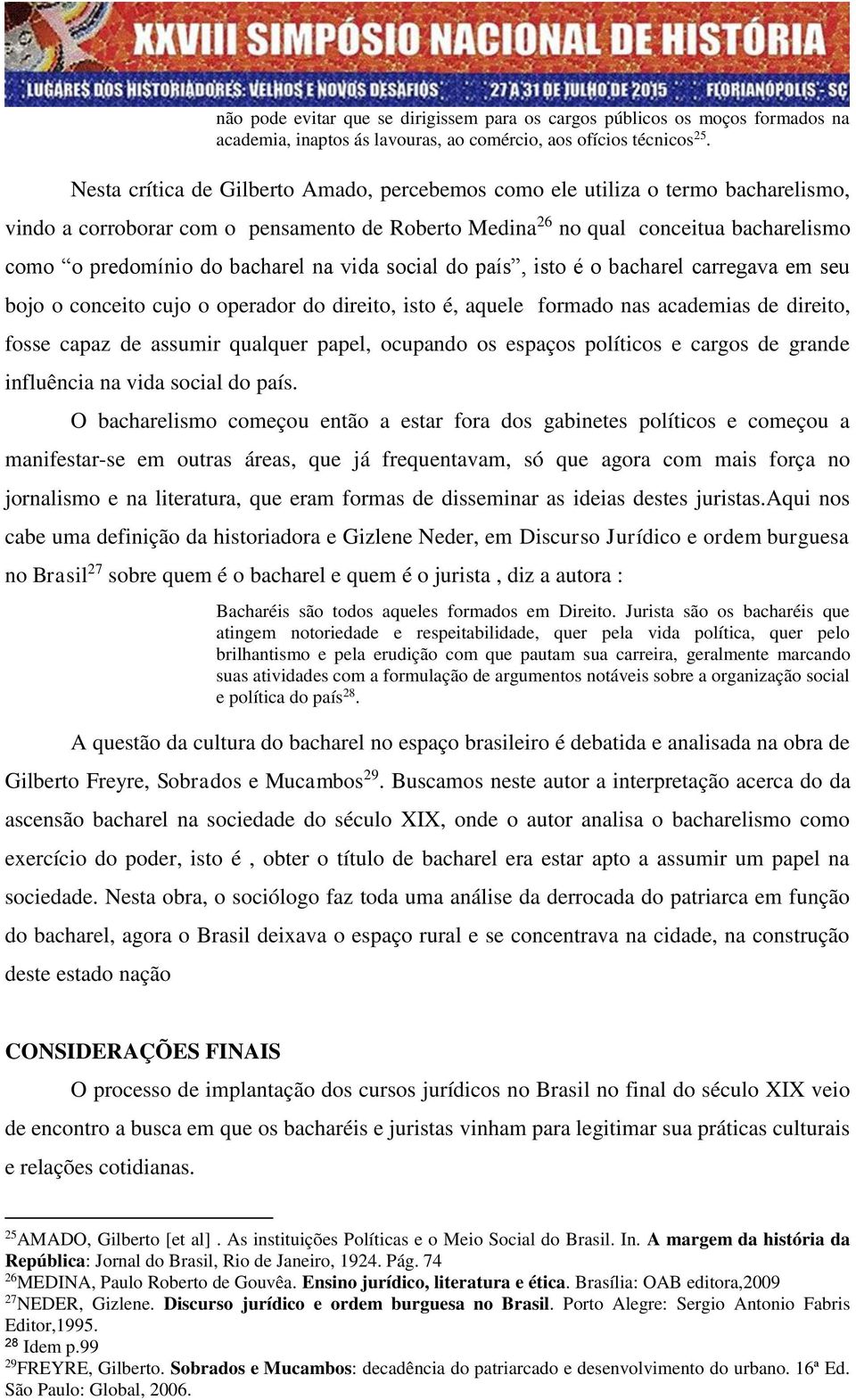 bacharel na vida social do país, isto é o bacharel carregava em seu bojo o conceito cujo o operador do direito, isto é, aquele formado nas academias de direito, fosse capaz de assumir qualquer papel,