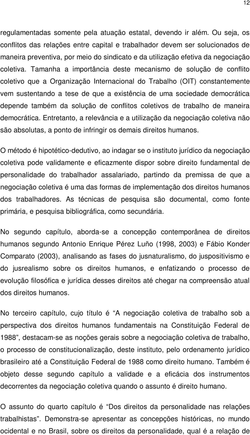 Tamanha a importância deste mecanismo de solução de conflito coletivo que a Organização Internacional do Trabalho (OIT) constantemente vem sustentando a tese de que a existência de uma sociedade