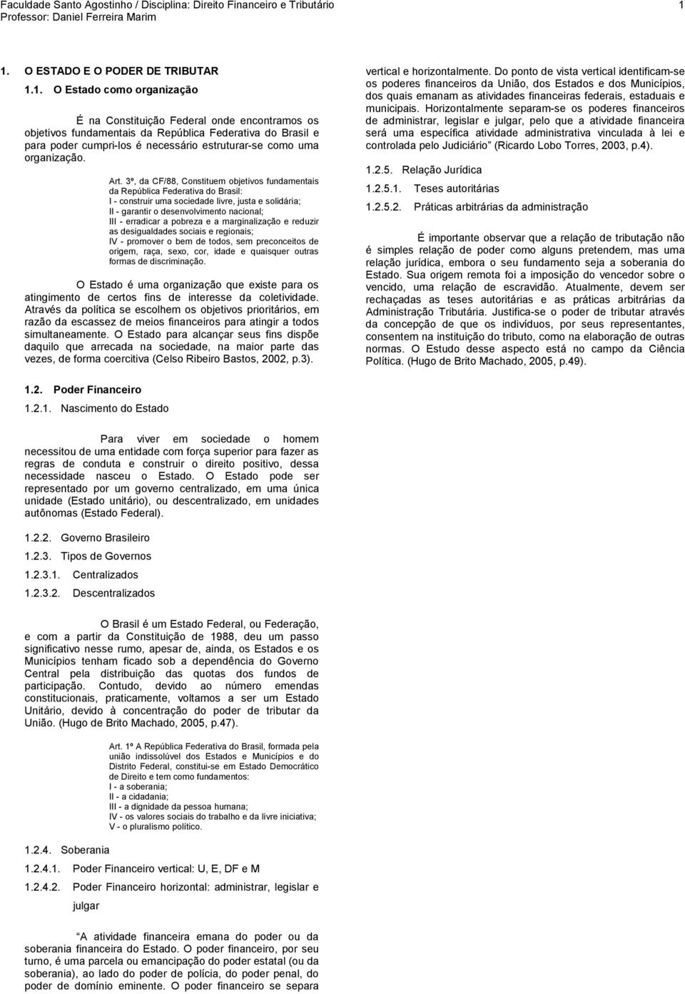 3º, da CF/88, Constituem objetivos fundamentais da República Federativa do Brasil: I - construir uma sociedade livre, justa e solidária; II - garantir o desenvolvimento nacional; III - erradicar a