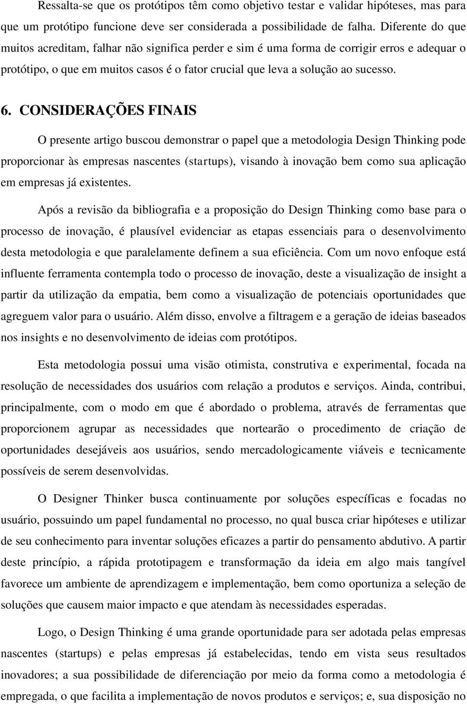 CONSIDERAÇÕES FINAIS O presente artigo buscou demonstrar o papel que a metodologia Design Thinking pode proporcionar às empresas nascentes (startups), visando à inovação bem como sua aplicação em