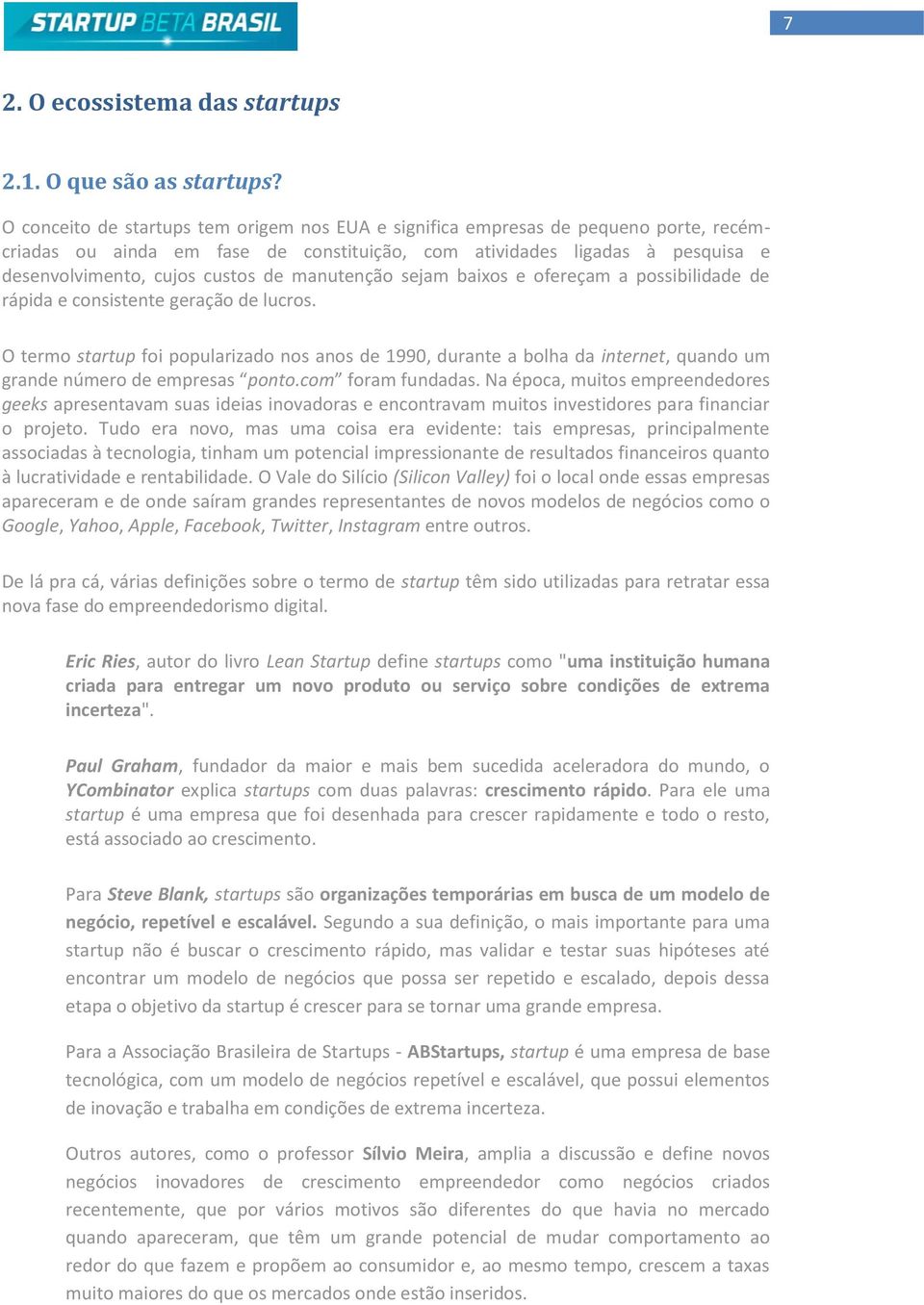 manutenção sejam baixos e ofereçam a possibilidade de rápida e consistente geração de lucros. O termo startup foi popularizado nos anos de 1990, durante a bolha da internet, quando um ú ponto.com.