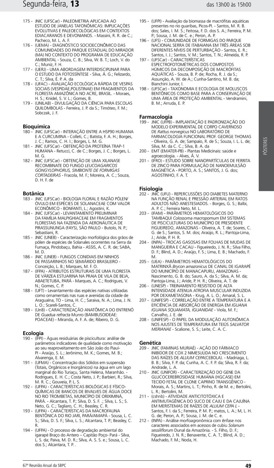 ; Loch, V. do C.; Muniz, F. H. 177 - (UERJ) - UMA ABORDAGEM INTERDISCIPLINAR PARA O ESTUDO DA FOTOSSÍNTESE - Silva, Á. G.; Felizardo, C. T.; Silva, É. P. A. da 178 - (UFAC) - AVALIAÇÃO ECOLÓGICA RÁPIDA DE VESPAS SOCIAIS (VESPIDAE,POLISTINAE) EM FRAGMENTOS DA FLORESTA AMAZÔNICA NO ACRE, BRASIL.