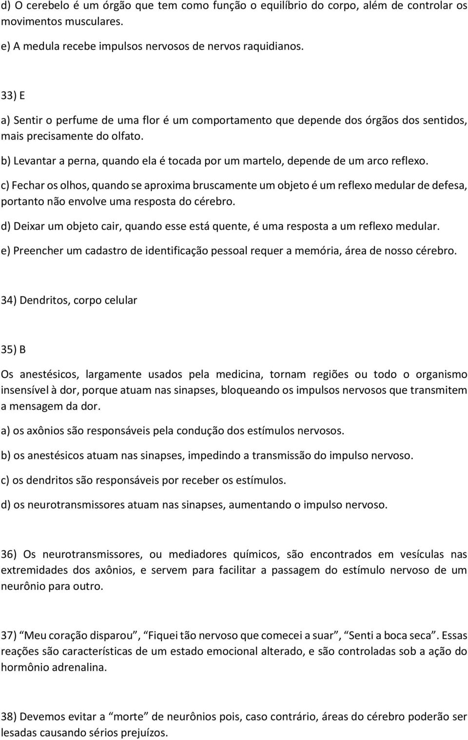 b) Levantar a perna, quando ela é tocada por um martelo, depende de um arco reflexo.